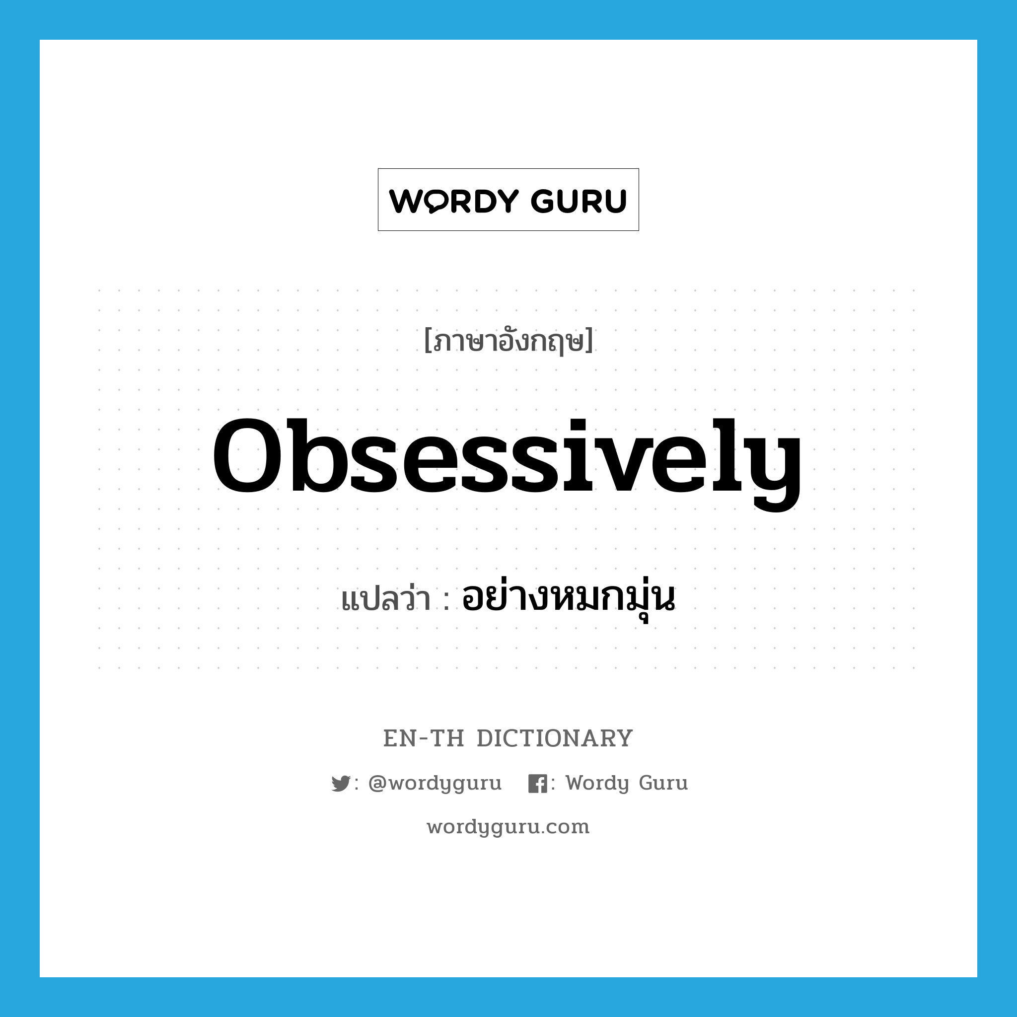 obsessively แปลว่า?, คำศัพท์ภาษาอังกฤษ obsessively แปลว่า อย่างหมกมุ่น ประเภท ADV หมวด ADV