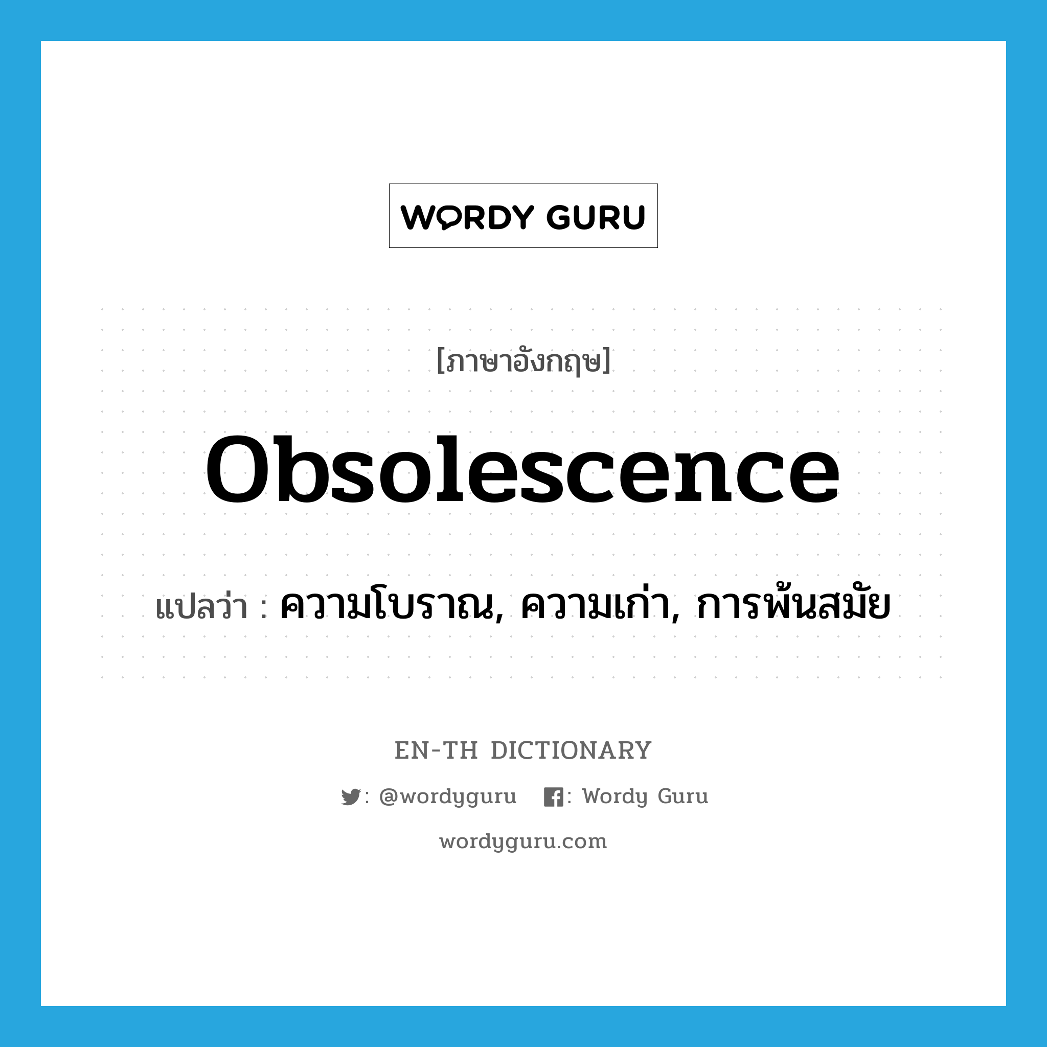 obsolescence แปลว่า?, คำศัพท์ภาษาอังกฤษ obsolescence แปลว่า ความโบราณ, ความเก่า, การพ้นสมัย ประเภท N หมวด N