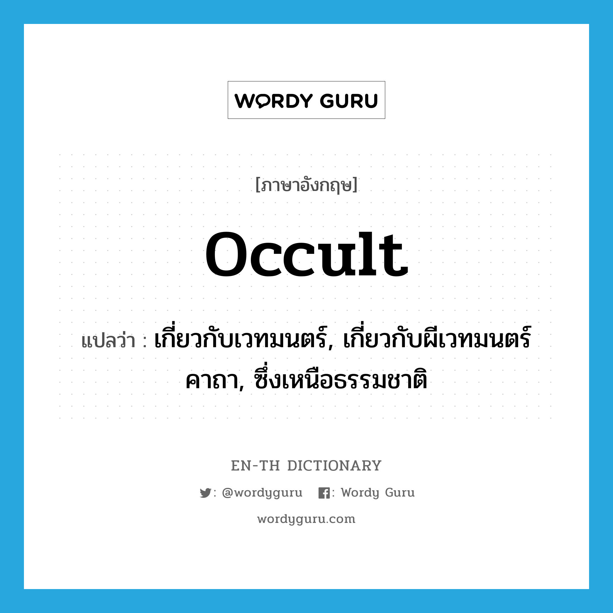 occult แปลว่า?, คำศัพท์ภาษาอังกฤษ occult แปลว่า เกี่ยวกับเวทมนตร์, เกี่ยวกับผีเวทมนตร์คาถา, ซึ่งเหนือธรรมชาติ ประเภท ADJ หมวด ADJ