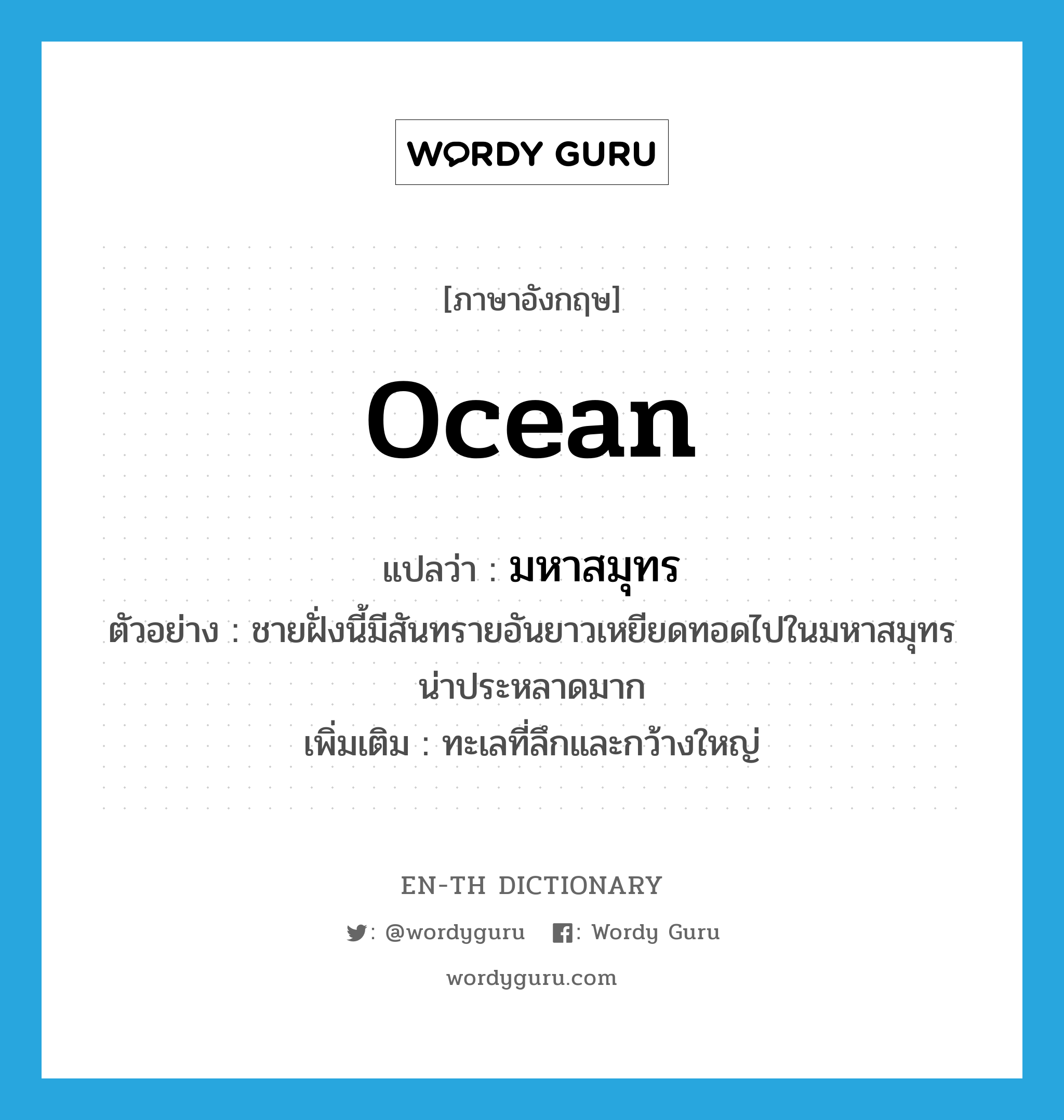 มหาสมุทร ภาษาอังกฤษ?, คำศัพท์ภาษาอังกฤษ มหาสมุทร แปลว่า ocean ประเภท N ตัวอย่าง ชายฝั่งนี้มีสันทรายอันยาวเหยียดทอดไปในมหาสมุทร น่าประหลาดมาก เพิ่มเติม ทะเลที่ลึกและกว้างใหญ่ หมวด N