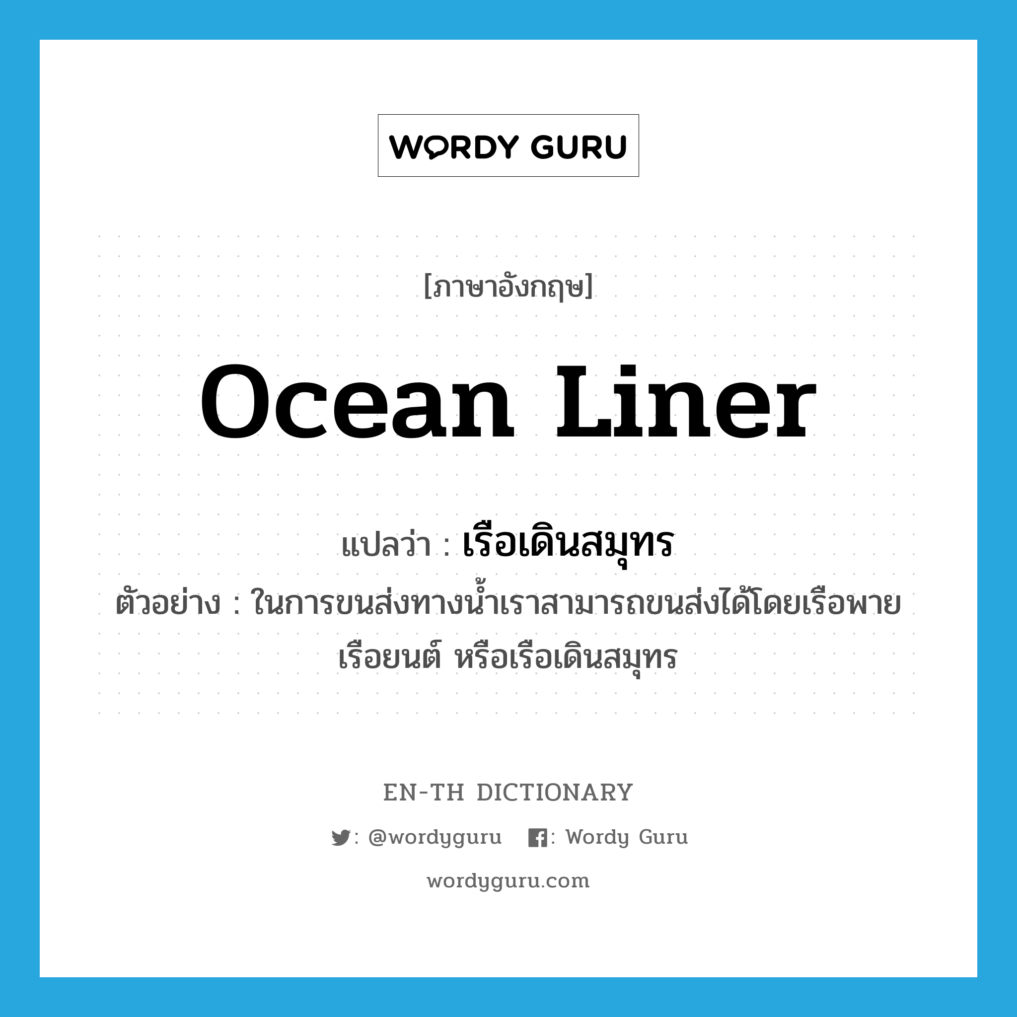 ocean liner แปลว่า?, คำศัพท์ภาษาอังกฤษ ocean liner แปลว่า เรือเดินสมุทร ประเภท N ตัวอย่าง ในการขนส่งทางน้ำเราสามารถขนส่งได้โดยเรือพาย เรือยนต์ หรือเรือเดินสมุทร หมวด N