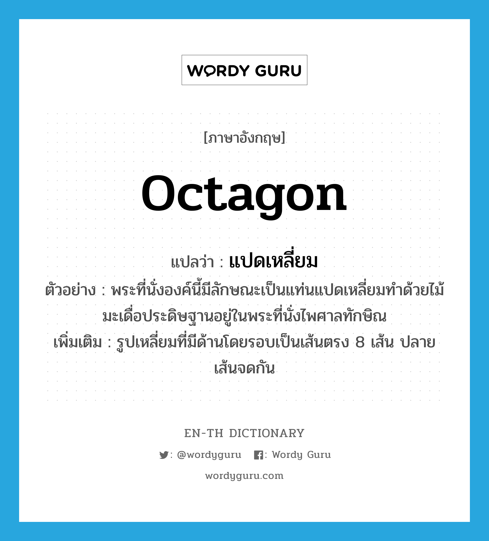 octagon แปลว่า?, คำศัพท์ภาษาอังกฤษ octagon แปลว่า แปดเหลี่ยม ประเภท N ตัวอย่าง พระที่นั่งองค์นี้มีลักษณะเป็นแท่นแปดเหลี่ยมทำด้วยไม้มะเดื่อประดิษฐานอยู่ในพระที่นั่งไพศาลทักษิณ เพิ่มเติม รูปเหลี่ยมที่มีด้านโดยรอบเป็นเส้นตรง 8 เส้น ปลายเส้นจดกัน หมวด N