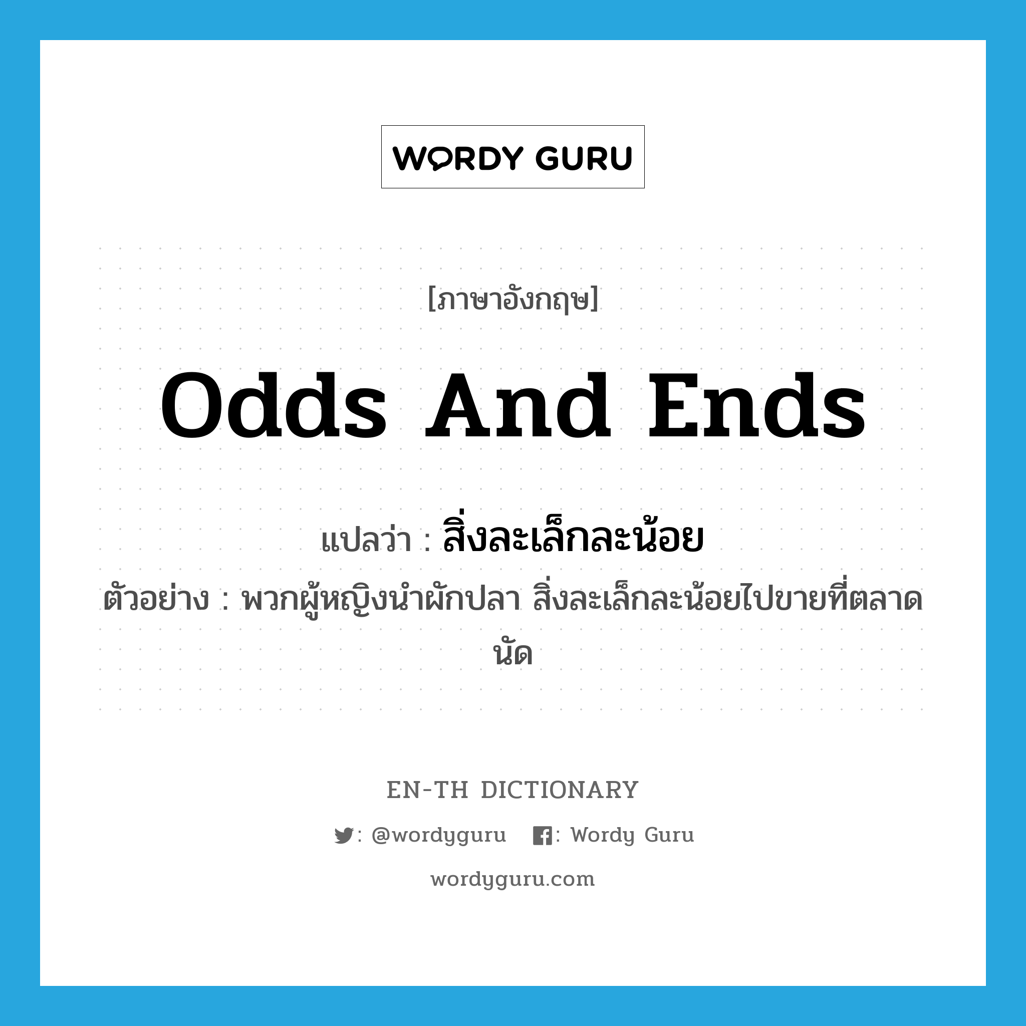 odds and ends แปลว่า?, คำศัพท์ภาษาอังกฤษ odds and ends แปลว่า สิ่งละเล็กละน้อย ประเภท N ตัวอย่าง พวกผู้หญิงนำผักปลา สิ่งละเล็กละน้อยไปขายที่ตลาดนัด หมวด N