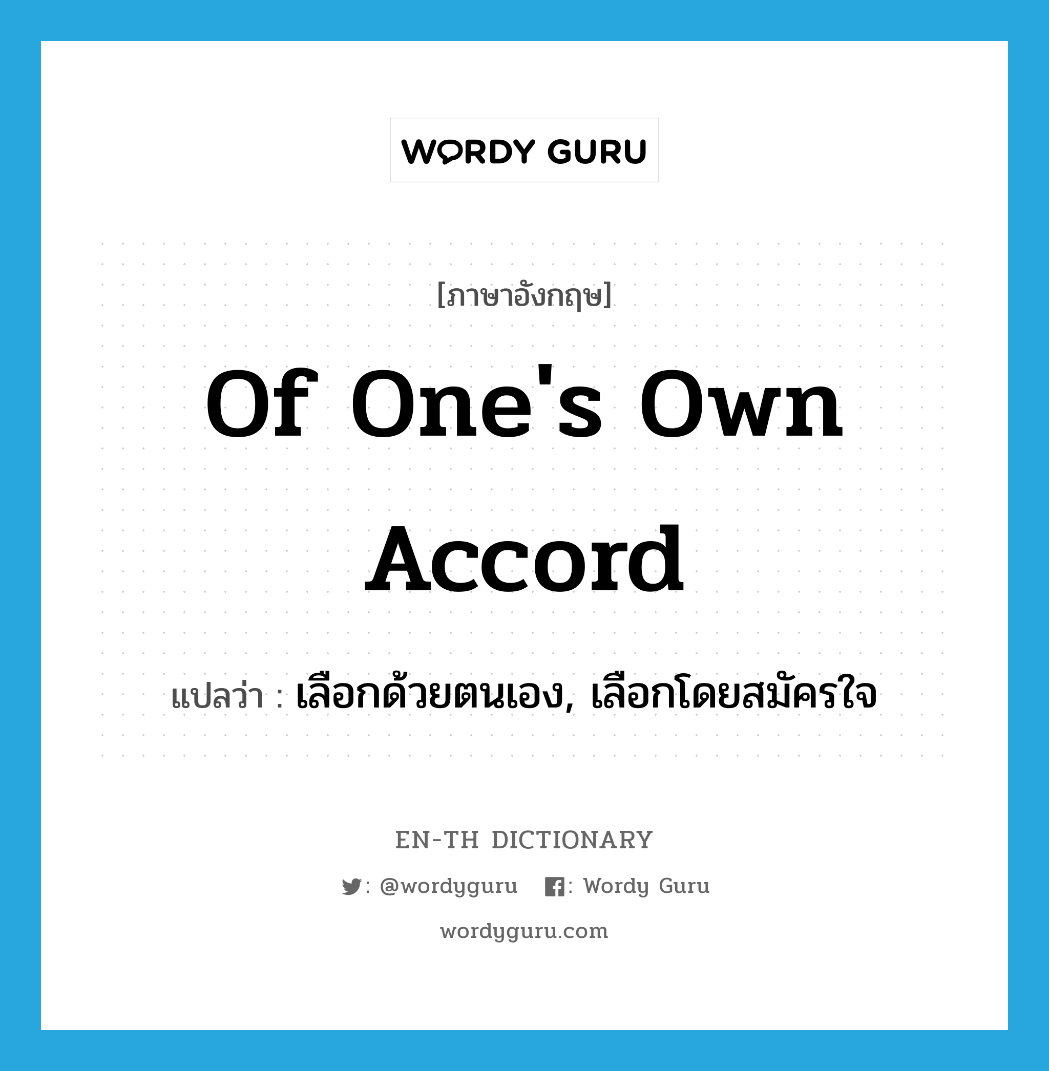 of one&#39;s own accord แปลว่า?, คำศัพท์ภาษาอังกฤษ of one&#39;s own accord แปลว่า เลือกด้วยตนเอง, เลือกโดยสมัครใจ ประเภท IDM หมวด IDM