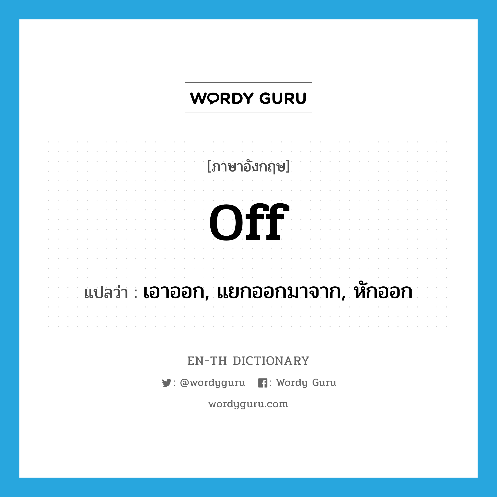 off แปลว่า?, คำศัพท์ภาษาอังกฤษ off แปลว่า เอาออก, แยกออกมาจาก, หักออก ประเภท ADV หมวด ADV