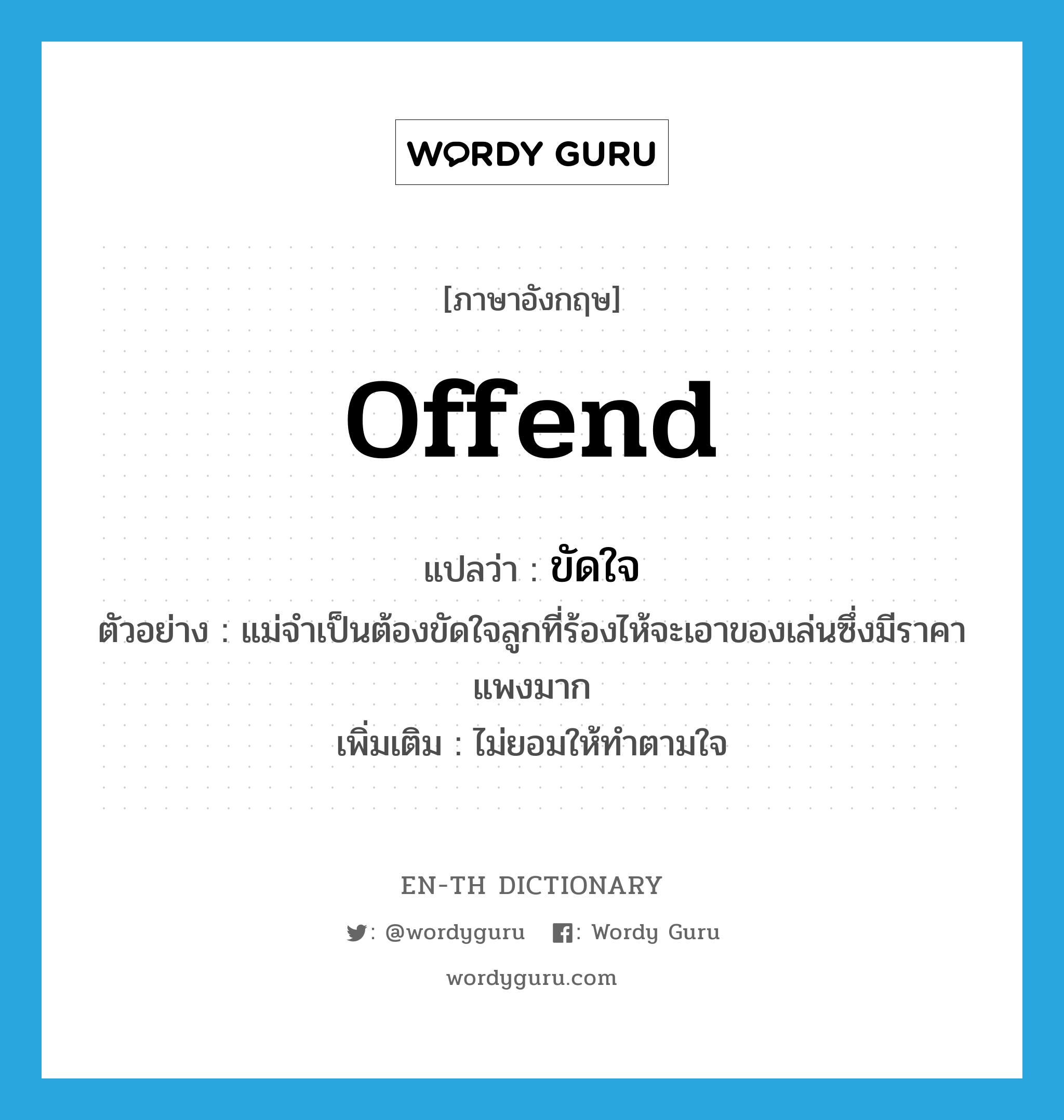 offend แปลว่า?, คำศัพท์ภาษาอังกฤษ offend แปลว่า ขัดใจ ประเภท V ตัวอย่าง แม่จำเป็นต้องขัดใจลูกที่ร้องไห้จะเอาของเล่นซึ่งมีราคาแพงมาก เพิ่มเติม ไม่ยอมให้ทำตามใจ หมวด V