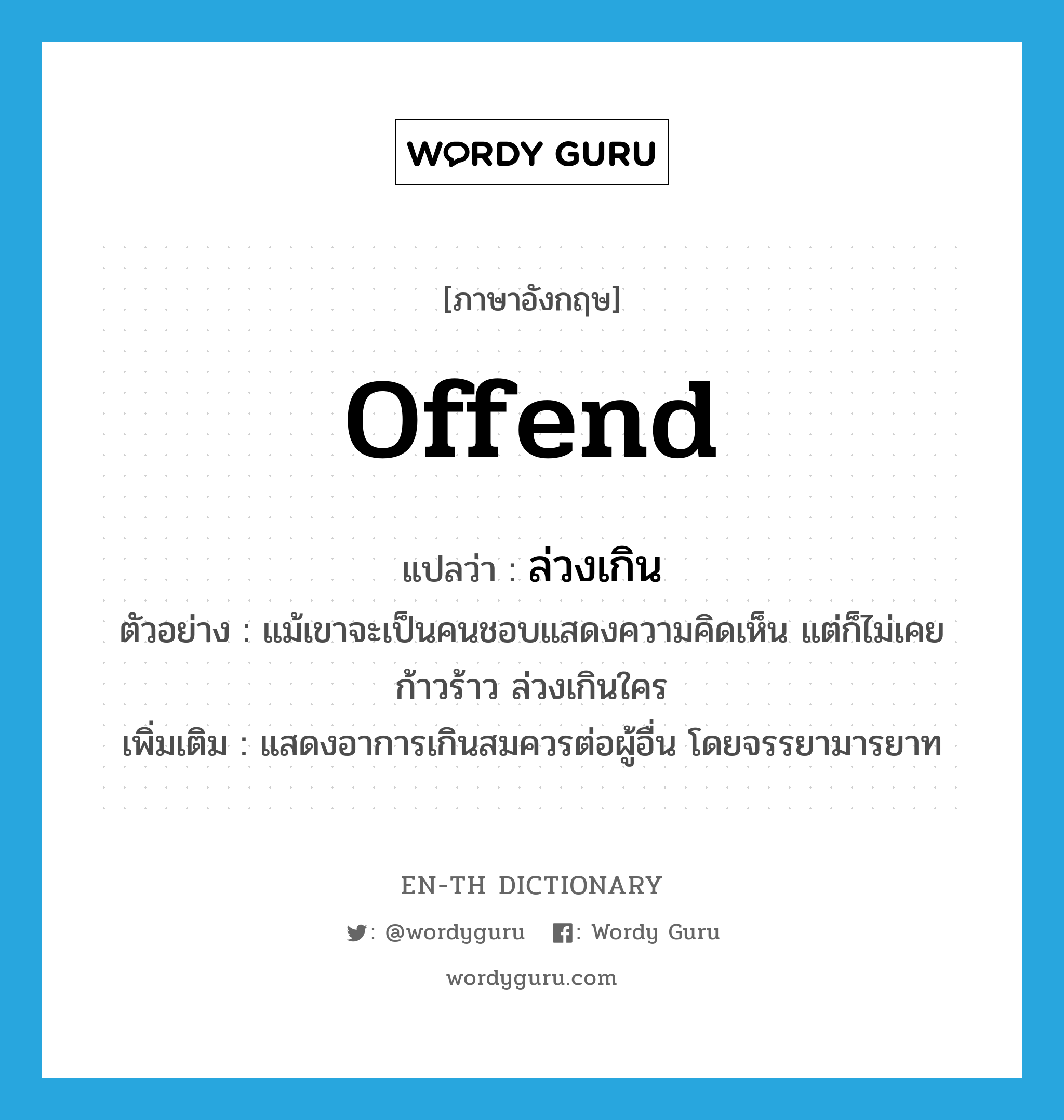 offend แปลว่า?, คำศัพท์ภาษาอังกฤษ offend แปลว่า ล่วงเกิน ประเภท V ตัวอย่าง แม้เขาจะเป็นคนชอบแสดงความคิดเห็น แต่ก็ไม่เคยก้าวร้าว ล่วงเกินใคร เพิ่มเติม แสดงอาการเกินสมควรต่อผู้อื่น โดยจรรยามารยาท หมวด V