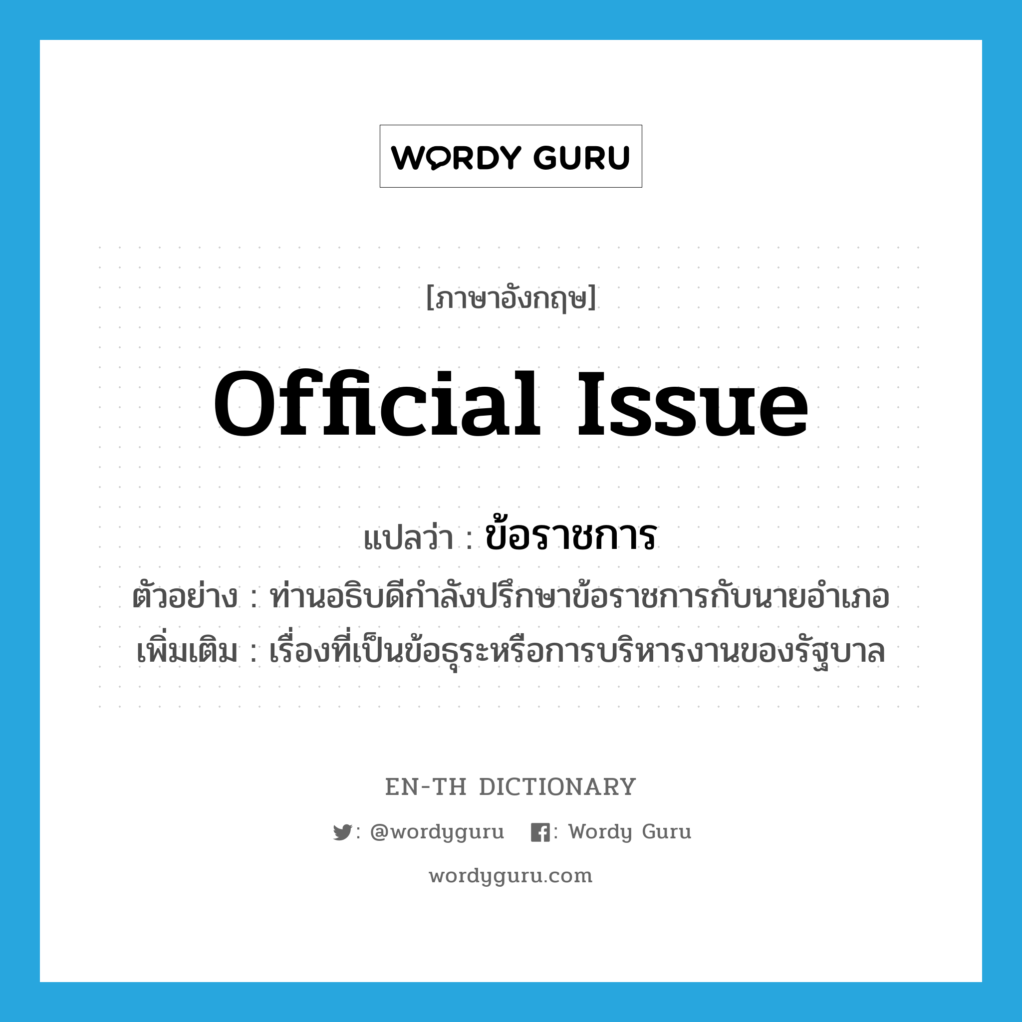 official issue แปลว่า?, คำศัพท์ภาษาอังกฤษ official issue แปลว่า ข้อราชการ ประเภท N ตัวอย่าง ท่านอธิบดีกำลังปรึกษาข้อราชการกับนายอำเภอ เพิ่มเติม เรื่องที่เป็นข้อธุระหรือการบริหารงานของรัฐบาล หมวด N