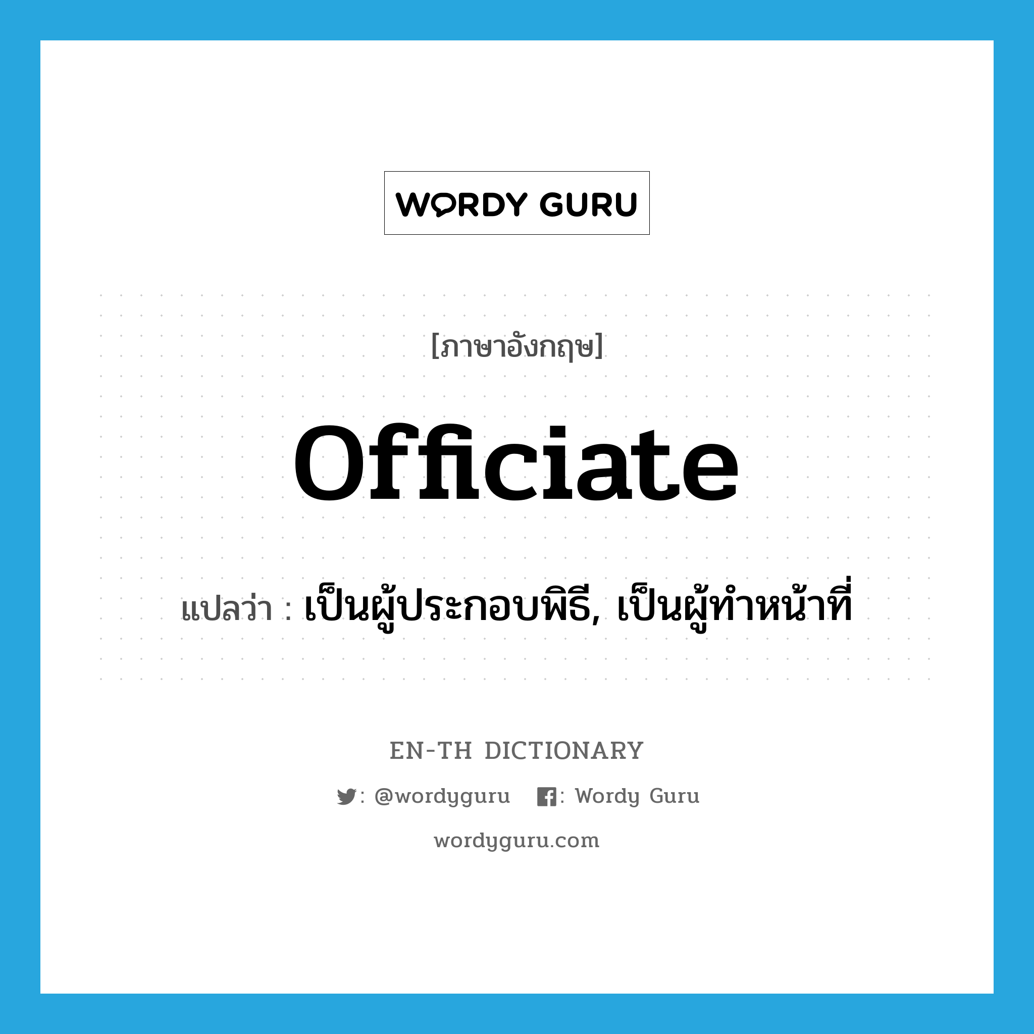 officiate แปลว่า?, คำศัพท์ภาษาอังกฤษ officiate แปลว่า เป็นผู้ประกอบพิธี, เป็นผู้ทำหน้าที่ ประเภท VI หมวด VI