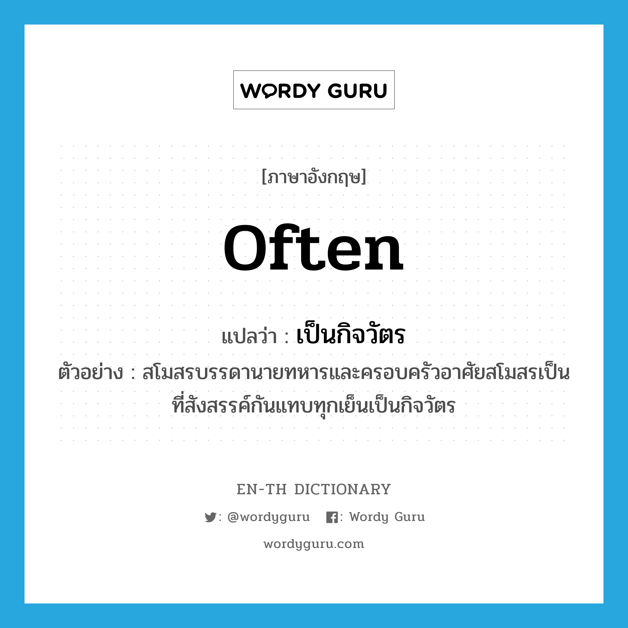 often แปลว่า?, คำศัพท์ภาษาอังกฤษ often แปลว่า เป็นกิจวัตร ประเภท ADV ตัวอย่าง สโมสรบรรดานายทหารและครอบครัวอาศัยสโมสรเป็นที่สังสรรค์กันแทบทุกเย็นเป็นกิจวัตร หมวด ADV