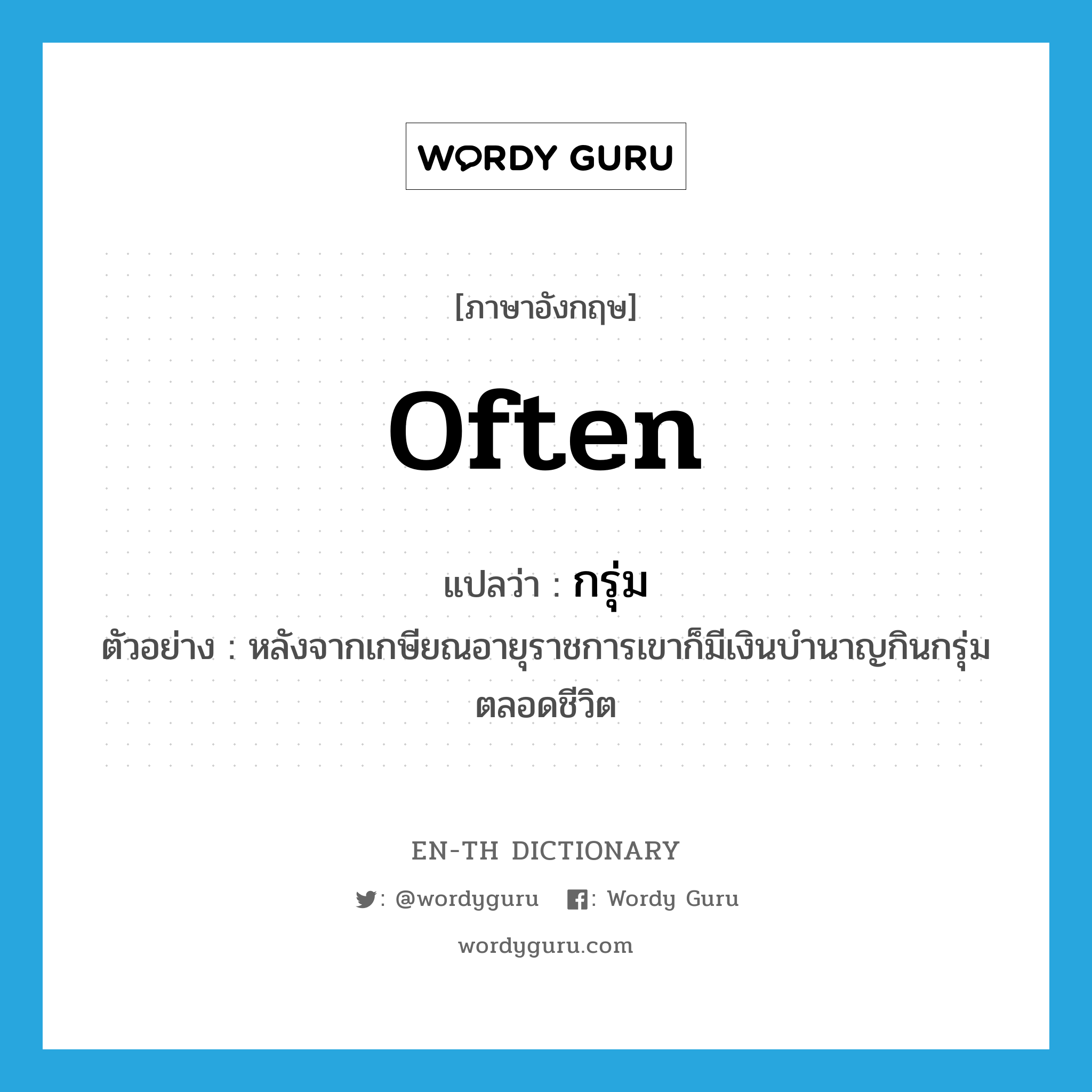 often แปลว่า?, คำศัพท์ภาษาอังกฤษ often แปลว่า กรุ่ม ประเภท ADV ตัวอย่าง หลังจากเกษียณอายุราชการเขาก็มีเงินบำนาญกินกรุ่มตลอดชีวิต หมวด ADV