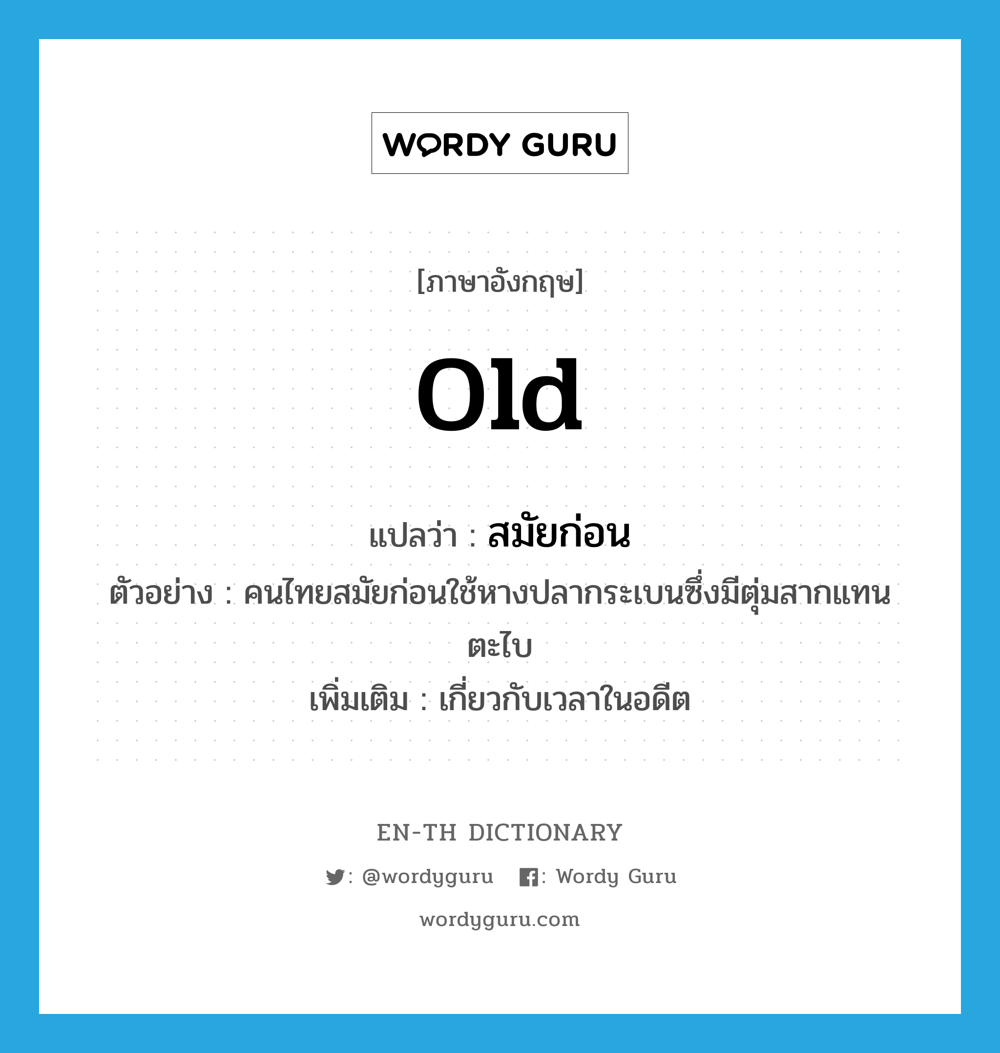 old แปลว่า?, คำศัพท์ภาษาอังกฤษ old แปลว่า สมัยก่อน ประเภท ADJ ตัวอย่าง คนไทยสมัยก่อนใช้หางปลากระเบนซึ่งมีตุ่มสากแทนตะไบ เพิ่มเติม เกี่ยวกับเวลาในอดีต หมวด ADJ