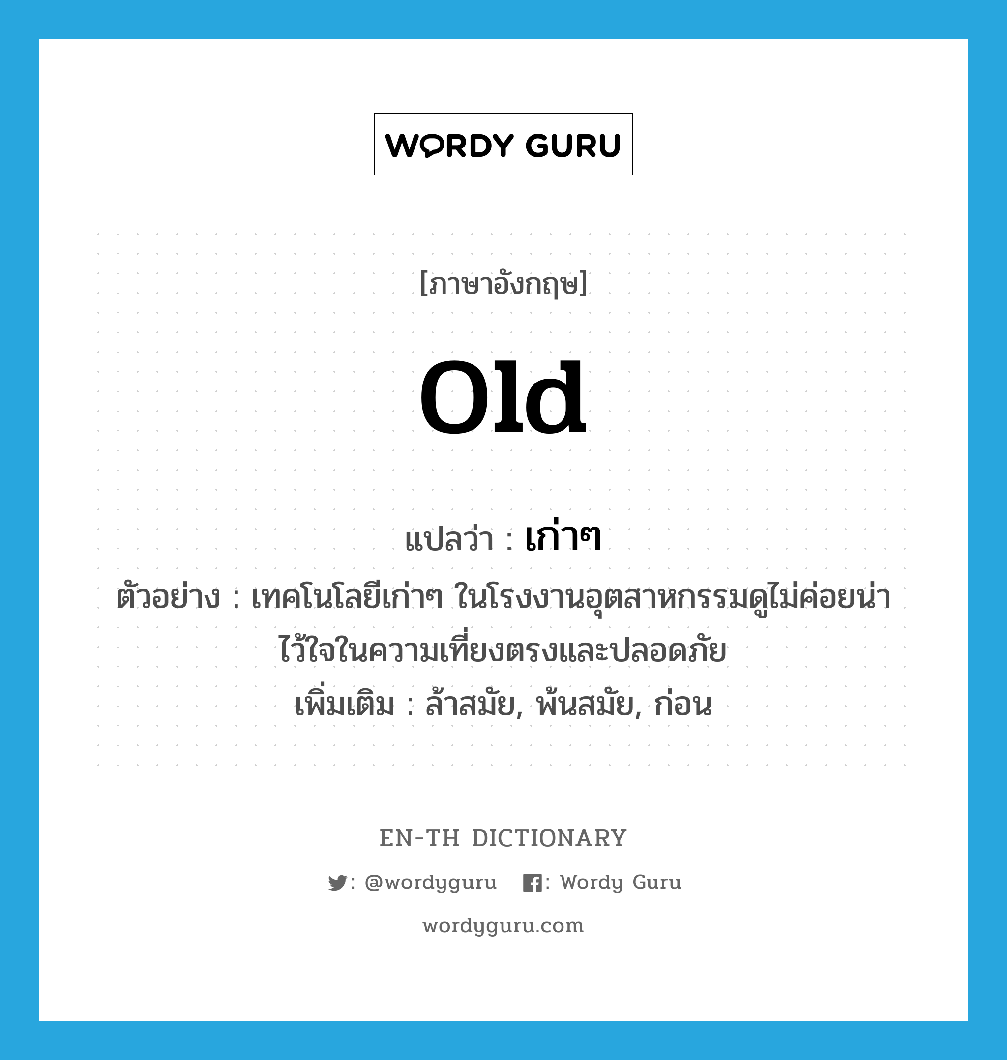 old แปลว่า?, คำศัพท์ภาษาอังกฤษ old แปลว่า เก่าๆ ประเภท ADJ ตัวอย่าง เทคโนโลยีเก่าๆ ในโรงงานอุตสาหกรรมดูไม่ค่อยน่าไว้ใจในความเที่ยงตรงและปลอดภัย เพิ่มเติม ล้าสมัย, พ้นสมัย, ก่อน หมวด ADJ