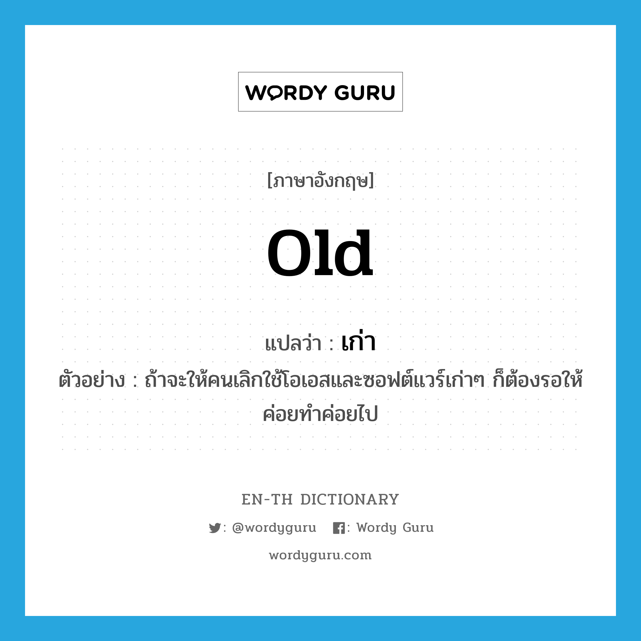 old แปลว่า?, คำศัพท์ภาษาอังกฤษ old แปลว่า เก่า ประเภท ADJ ตัวอย่าง ถ้าจะให้คนเลิกใช้โอเอสและซอฟต์แวร์เก่าๆ ก็ต้องรอให้ค่อยทำค่อยไป หมวด ADJ