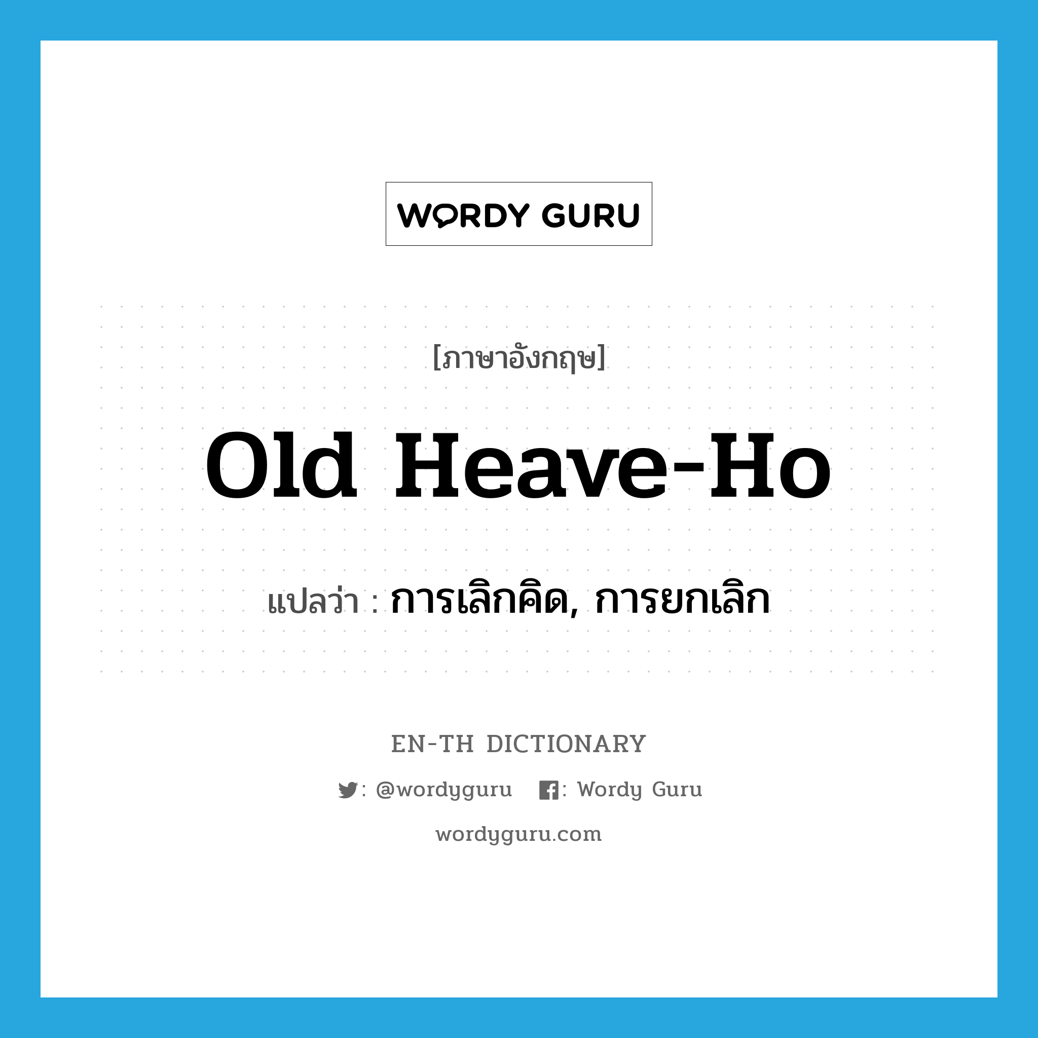 old heave-ho แปลว่า?, คำศัพท์ภาษาอังกฤษ old heave-ho แปลว่า การเลิกคิด, การยกเลิก ประเภท SL หมวด SL