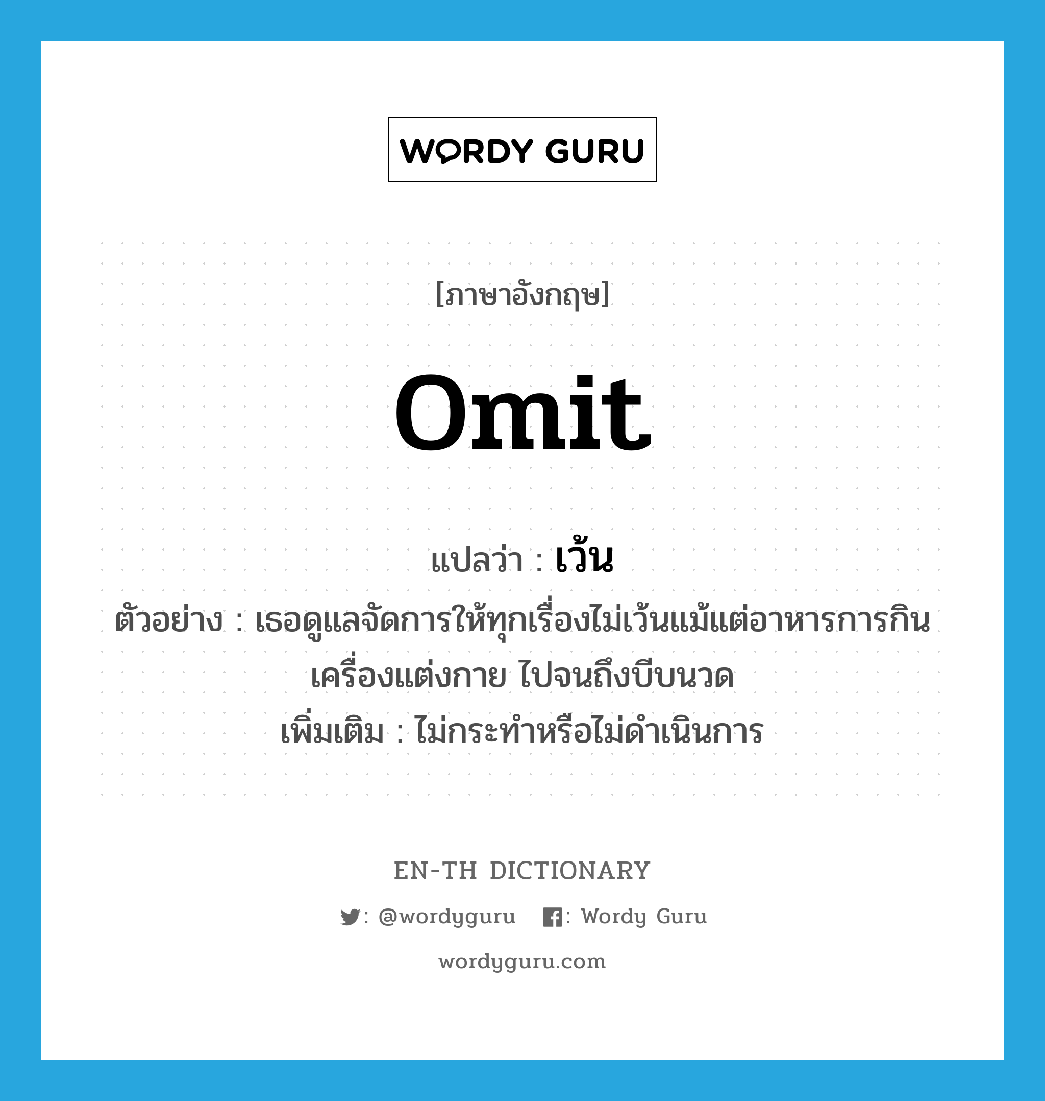 omit แปลว่า?, คำศัพท์ภาษาอังกฤษ omit แปลว่า เว้น ประเภท V ตัวอย่าง เธอดูแลจัดการให้ทุกเรื่องไม่เว้นแม้แต่อาหารการกิน เครื่องแต่งกาย ไปจนถึงบีบนวด เพิ่มเติม ไม่กระทำหรือไม่ดำเนินการ หมวด V