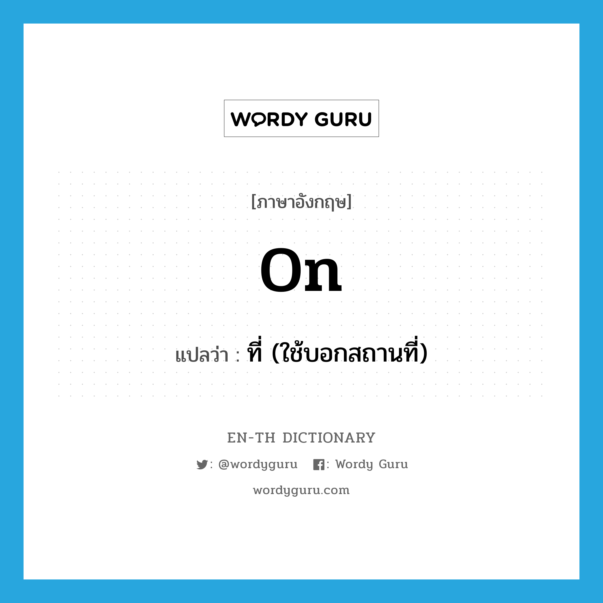 on แปลว่า?, คำศัพท์ภาษาอังกฤษ on แปลว่า ที่ (ใช้บอกสถานที่) ประเภท PREP หมวด PREP