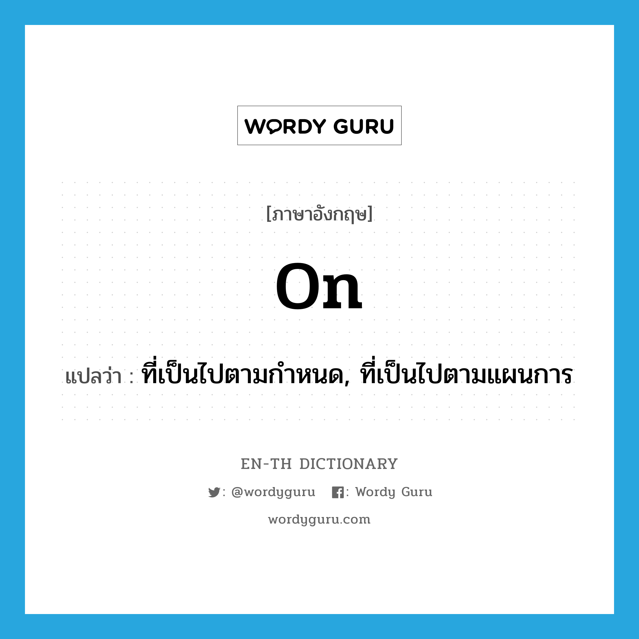 on แปลว่า?, คำศัพท์ภาษาอังกฤษ on แปลว่า ที่เป็นไปตามกำหนด, ที่เป็นไปตามแผนการ ประเภท ADJ หมวด ADJ