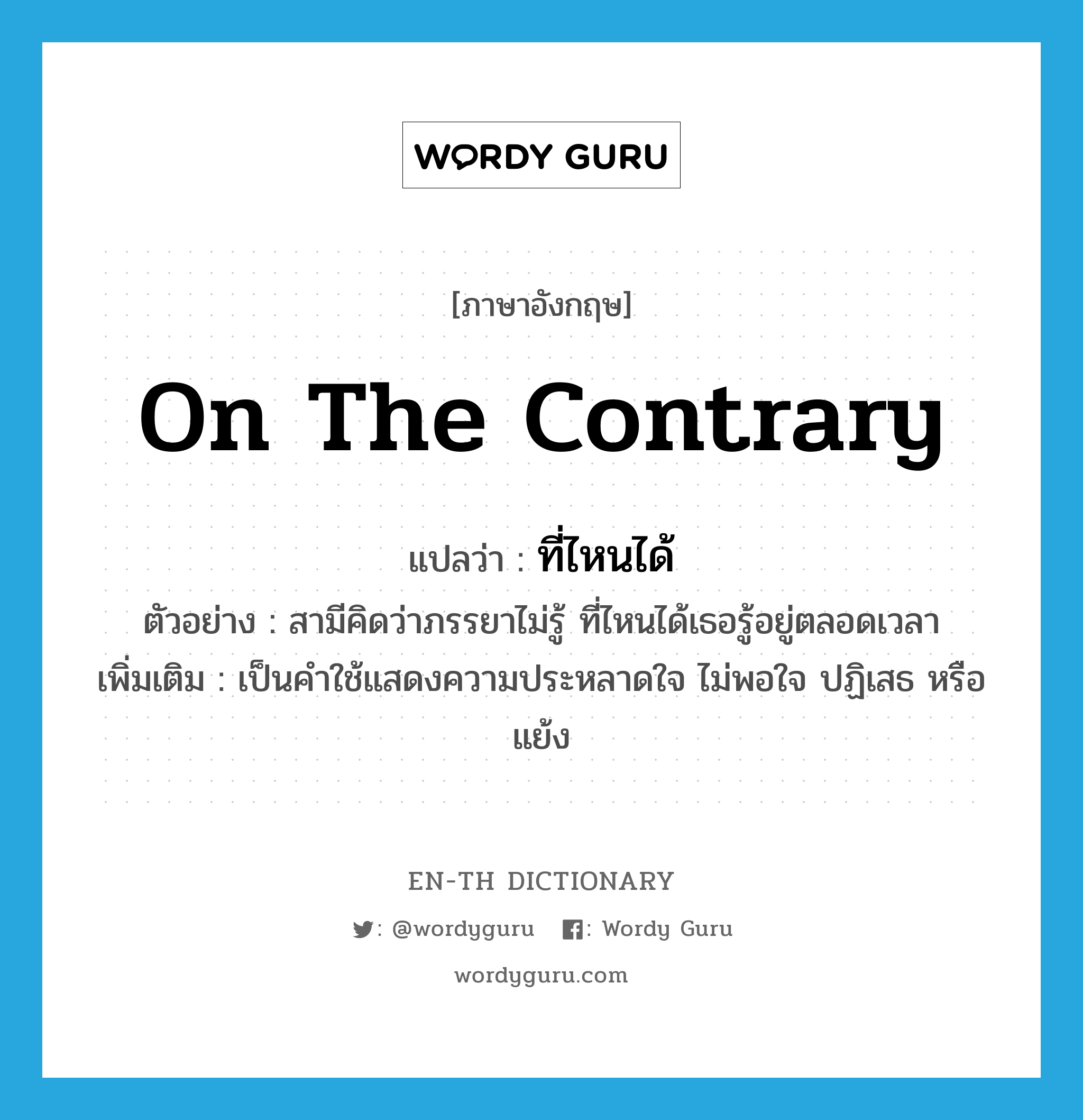 on the contrary แปลว่า?, คำศัพท์ภาษาอังกฤษ on the contrary แปลว่า ที่ไหนได้ ประเภท CONJ ตัวอย่าง สามีคิดว่าภรรยาไม่รู้ ที่ไหนได้เธอรู้อยู่ตลอดเวลา เพิ่มเติม เป็นคำใช้แสดงความประหลาดใจ ไม่พอใจ ปฏิเสธ หรือแย้ง หมวด CONJ