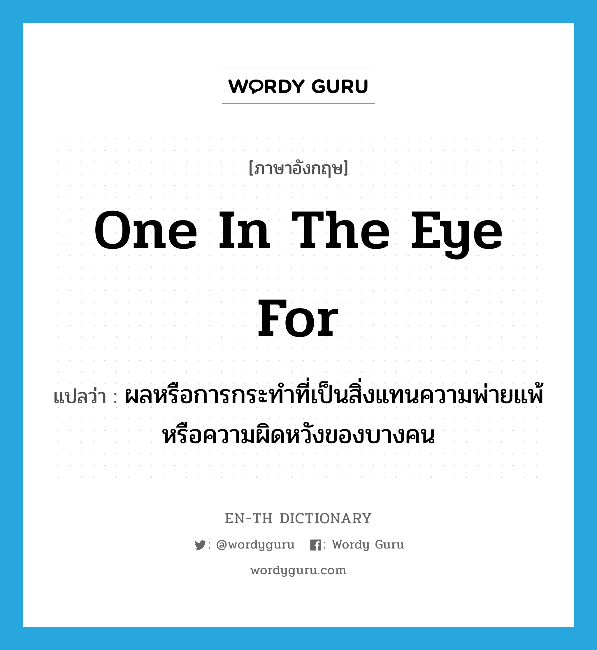 one in the eye for แปลว่า?, คำศัพท์ภาษาอังกฤษ one in the eye for แปลว่า ผลหรือการกระทำที่เป็นสิ่งแทนความพ่ายแพ้หรือความผิดหวังของบางคน ประเภท IDM หมวด IDM