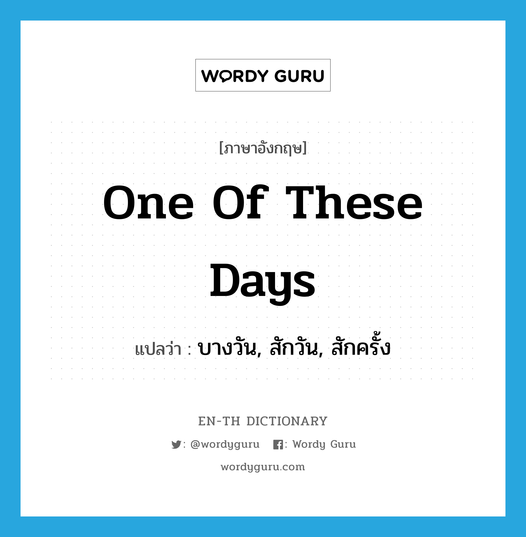 one of these days แปลว่า?, คำศัพท์ภาษาอังกฤษ one of these days แปลว่า บางวัน, สักวัน, สักครั้ง ประเภท IDM หมวด IDM