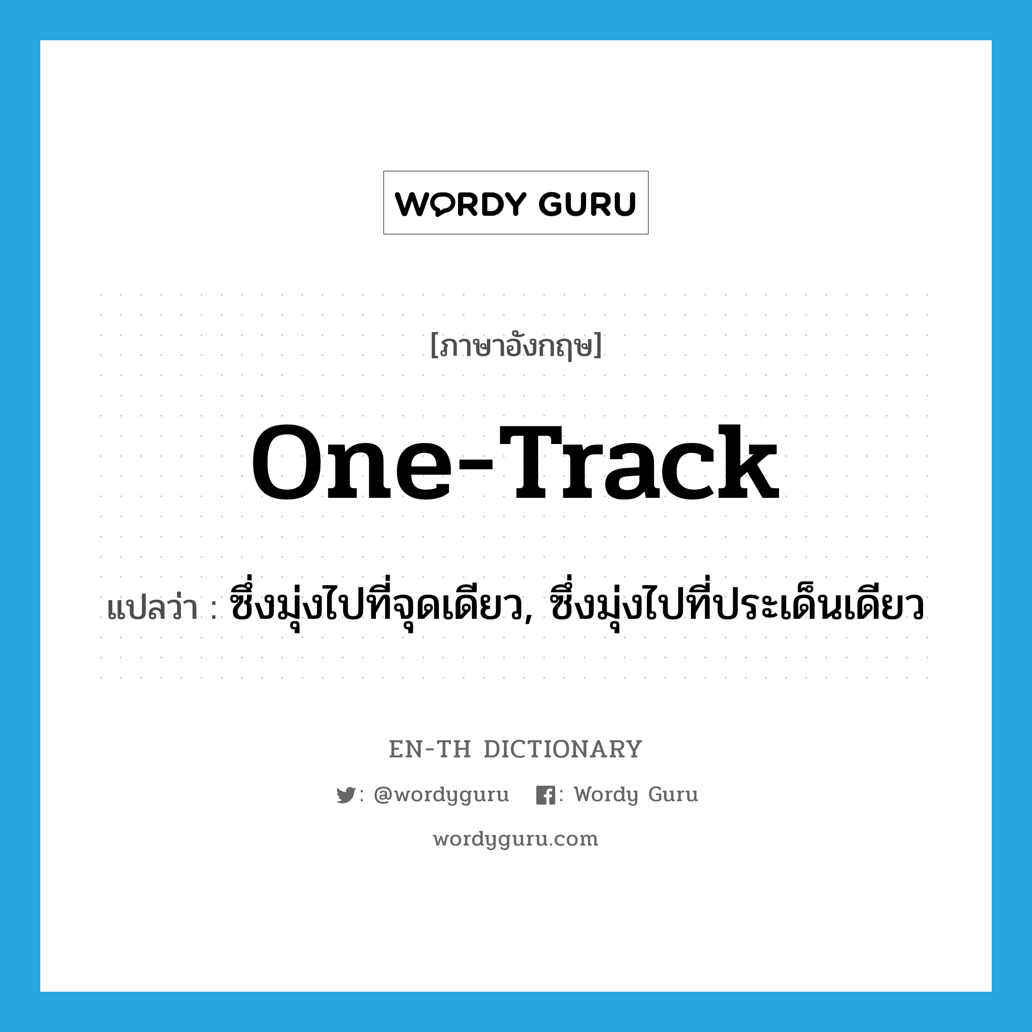 one-track แปลว่า?, คำศัพท์ภาษาอังกฤษ one-track แปลว่า ซึ่งมุ่งไปที่จุดเดียว, ซึ่งมุ่งไปที่ประเด็นเดียว ประเภท ADJ หมวด ADJ