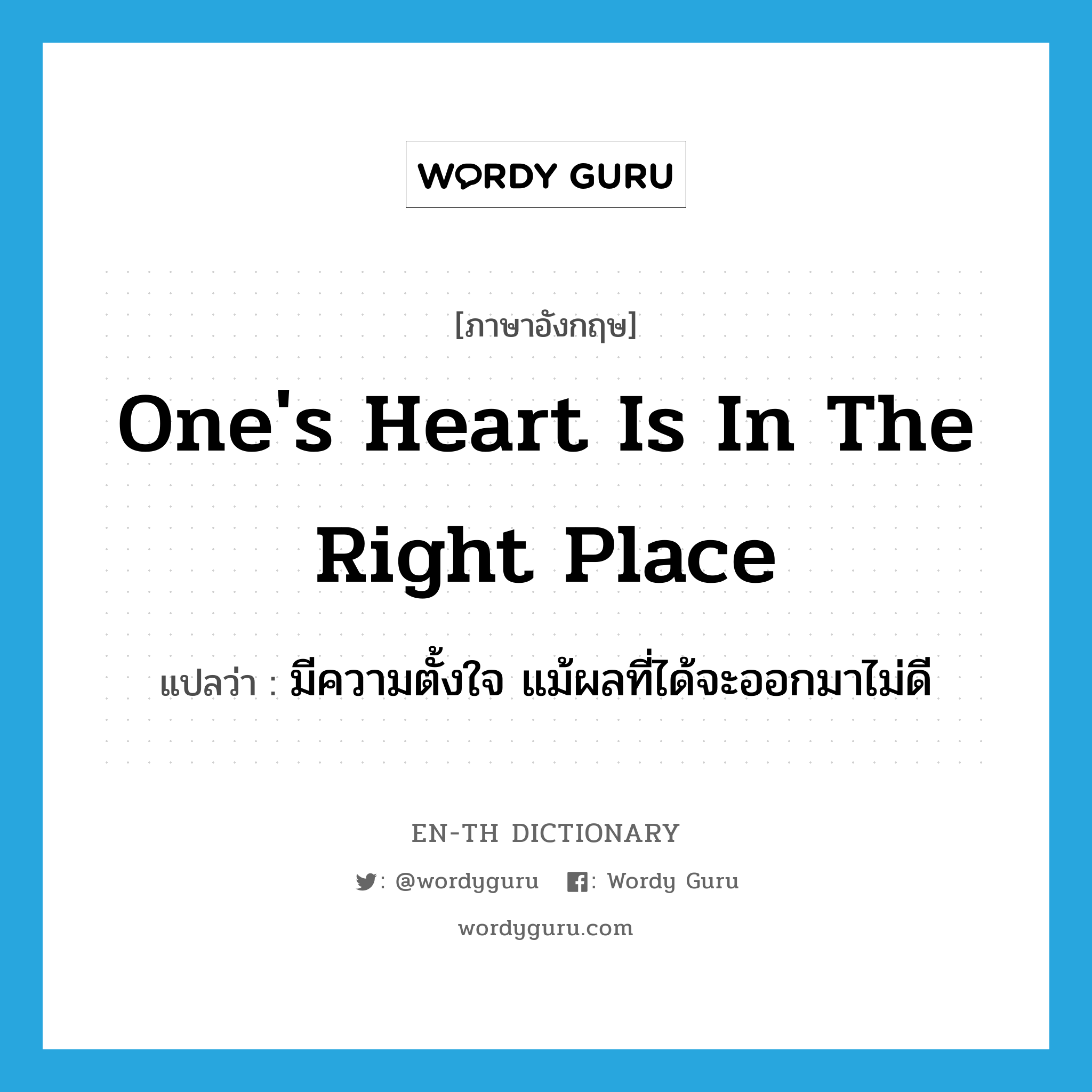 one&#39;s heart is in the right place แปลว่า?, คำศัพท์ภาษาอังกฤษ one&#39;s heart is in the right place แปลว่า มีความตั้งใจ แม้ผลที่ได้จะออกมาไม่ดี ประเภท IDM หมวด IDM