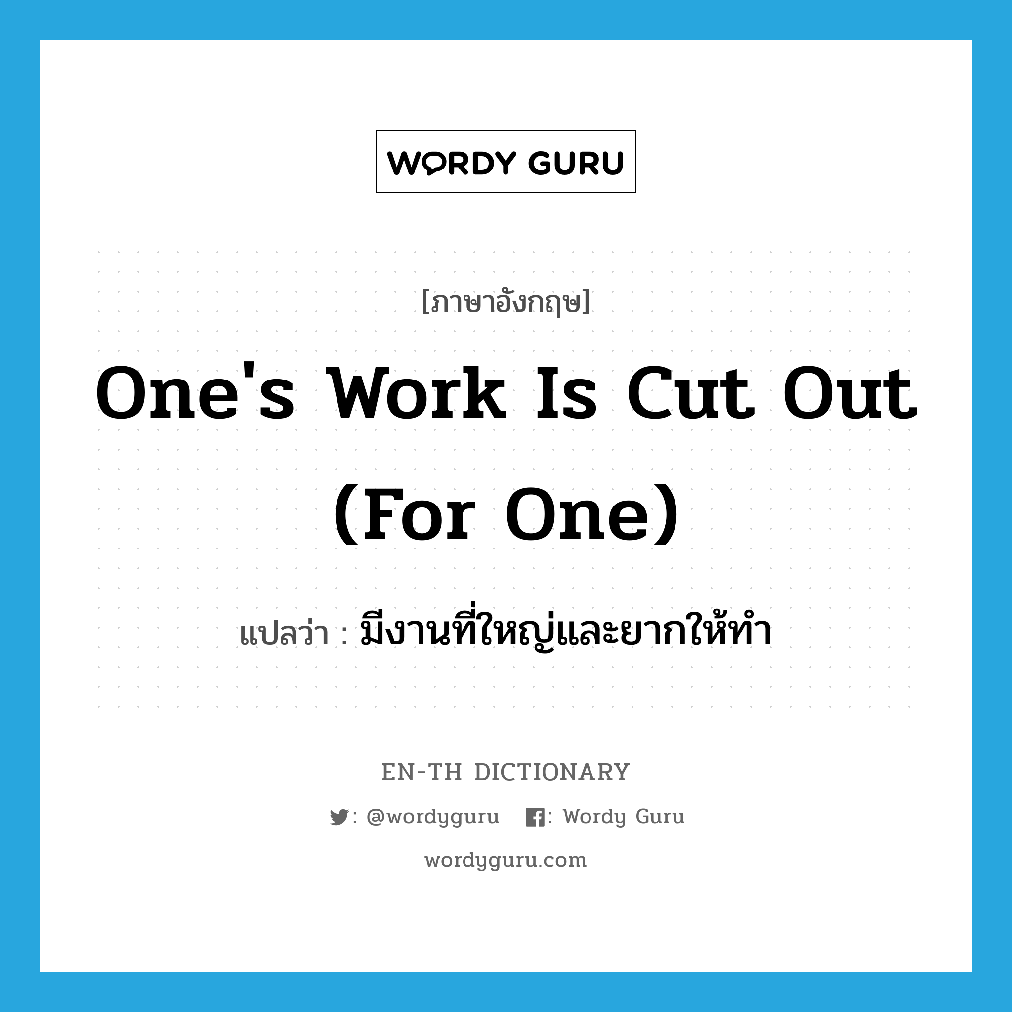 one&#39;s work is cut out (for one) แปลว่า?, คำศัพท์ภาษาอังกฤษ one&#39;s work is cut out (for one) แปลว่า มีงานที่ใหญ่และยากให้ทำ ประเภท IDM หมวด IDM