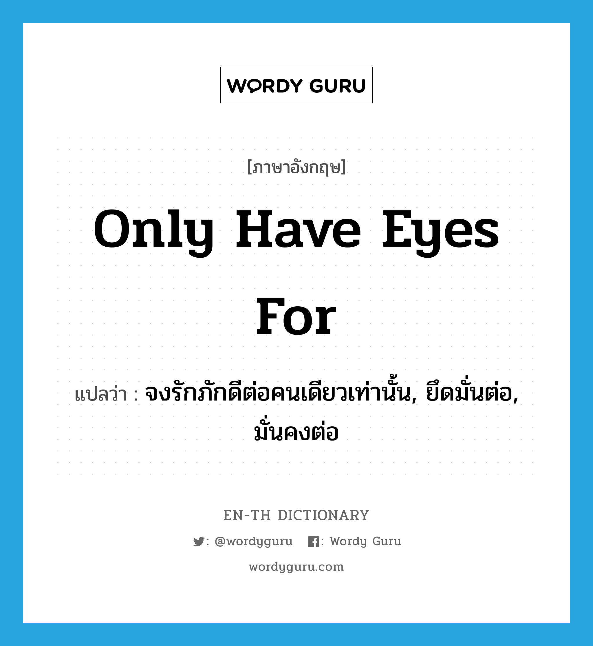 only have eyes for แปลว่า?, คำศัพท์ภาษาอังกฤษ only have eyes for แปลว่า จงรักภักดีต่อคนเดียวเท่านั้น, ยึดมั่นต่อ, มั่นคงต่อ ประเภท IDM หมวด IDM