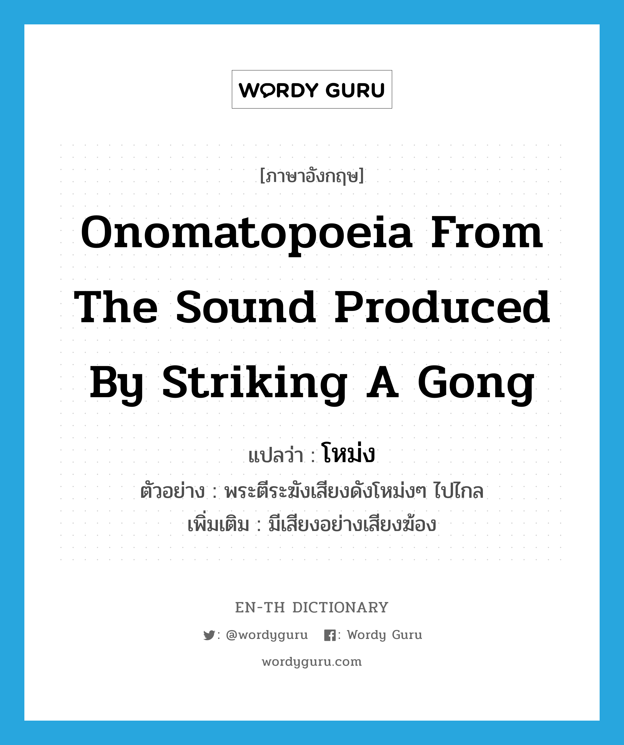 onomatopoeia from the sound produced by striking a gong แปลว่า?, คำศัพท์ภาษาอังกฤษ onomatopoeia from the sound produced by striking a gong แปลว่า โหม่ง ประเภท ADV ตัวอย่าง พระตีระฆังเสียงดังโหม่งๆ ไปไกล เพิ่มเติม มีเสียงอย่างเสียงฆ้อง หมวด ADV