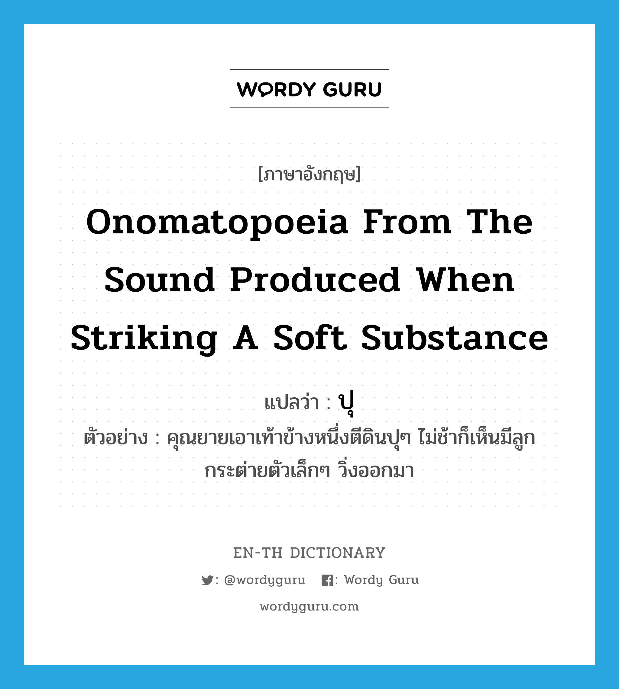 onomatopoeia from the sound produced when striking a soft substance แปลว่า?, คำศัพท์ภาษาอังกฤษ onomatopoeia from the sound produced when striking a soft substance แปลว่า ปุ ประเภท ADV ตัวอย่าง คุณยายเอาเท้าข้างหนึ่งตีดินปุๆ ไม่ช้าก็เห็นมีลูกกระต่ายตัวเล็กๆ วิ่งออกมา หมวด ADV