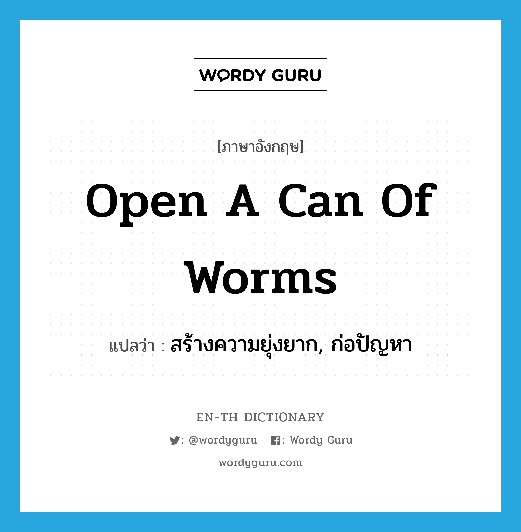 open a can of worms แปลว่า? คำศัพท์ในกลุ่มประเภท idm, คำศัพท์ภาษาอังกฤษ open a can of worms แปลว่า สร้างความยุ่งยาก, ก่อปัญหา ประเภท IDM หมวด IDM