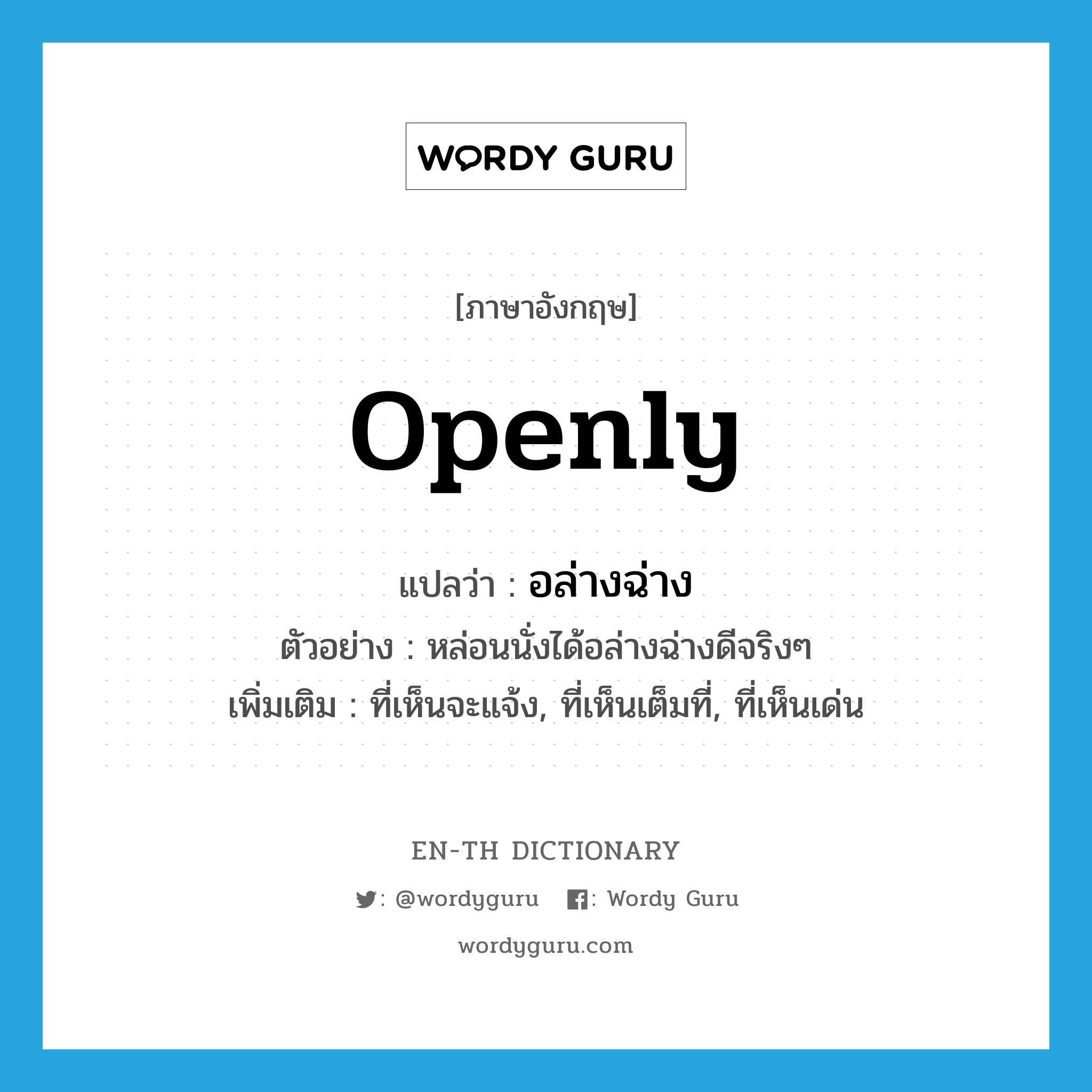 openly แปลว่า?, คำศัพท์ภาษาอังกฤษ openly แปลว่า อล่างฉ่าง ประเภท ADV ตัวอย่าง หล่อนนั่งได้อล่างฉ่างดีจริงๆ เพิ่มเติม ที่เห็นจะแจ้ง, ที่เห็นเต็มที่, ที่เห็นเด่น หมวด ADV