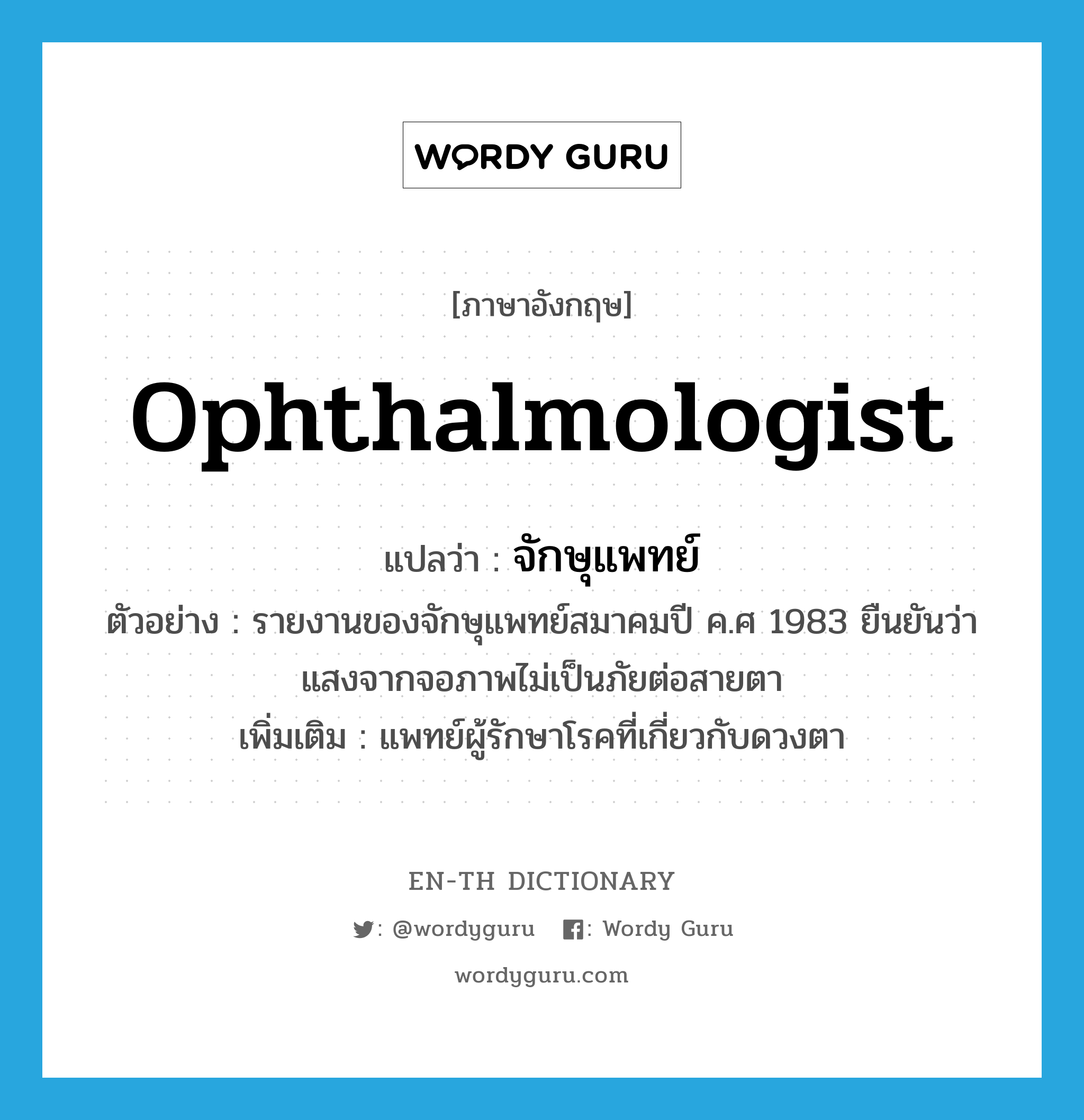 ophthalmologist แปลว่า?, คำศัพท์ภาษาอังกฤษ ophthalmologist แปลว่า จักษุแพทย์ ประเภท N ตัวอย่าง รายงานของจักษุแพทย์สมาคมปี ค.ศ 1983 ยืนยันว่าแสงจากจอภาพไม่เป็นภัยต่อสายตา เพิ่มเติม แพทย์ผู้รักษาโรคที่เกี่ยวกับดวงตา หมวด N