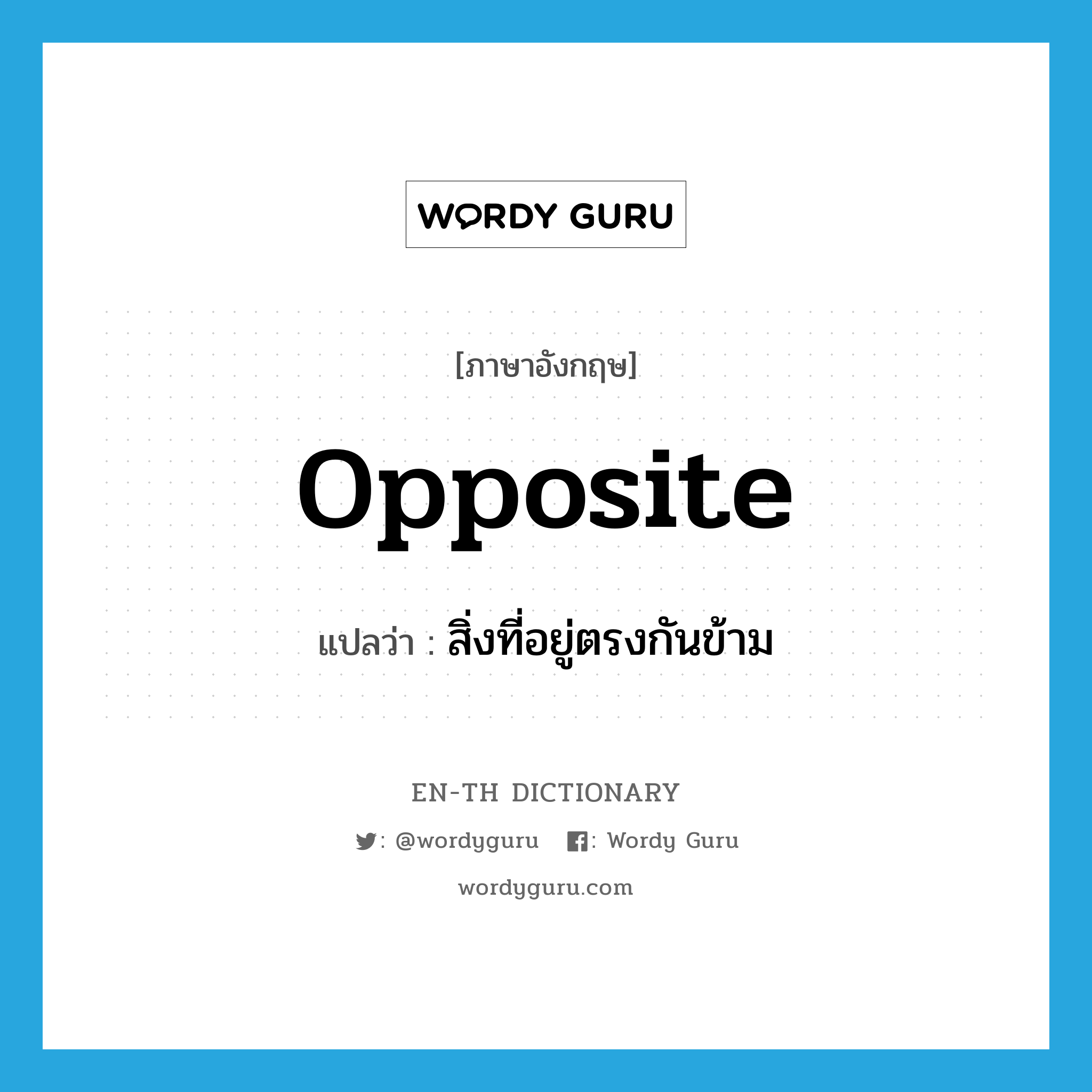 opposite แปลว่า?, คำศัพท์ภาษาอังกฤษ opposite แปลว่า สิ่งที่อยู่ตรงกันข้าม ประเภท N หมวด N