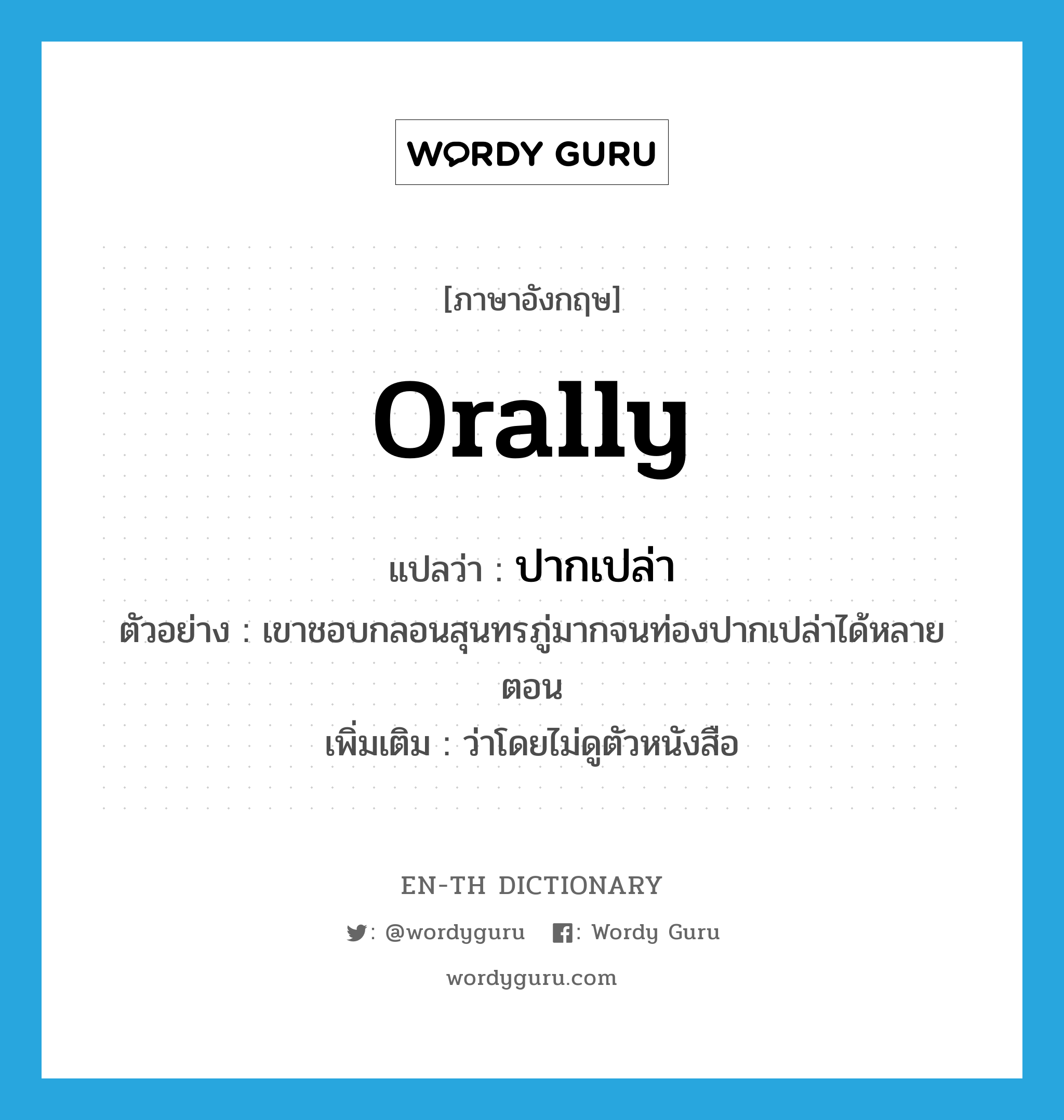 orally แปลว่า?, คำศัพท์ภาษาอังกฤษ orally แปลว่า ปากเปล่า ประเภท ADV ตัวอย่าง เขาชอบกลอนสุนทรภู่มากจนท่องปากเปล่าได้หลายตอน เพิ่มเติม ว่าโดยไม่ดูตัวหนังสือ หมวด ADV