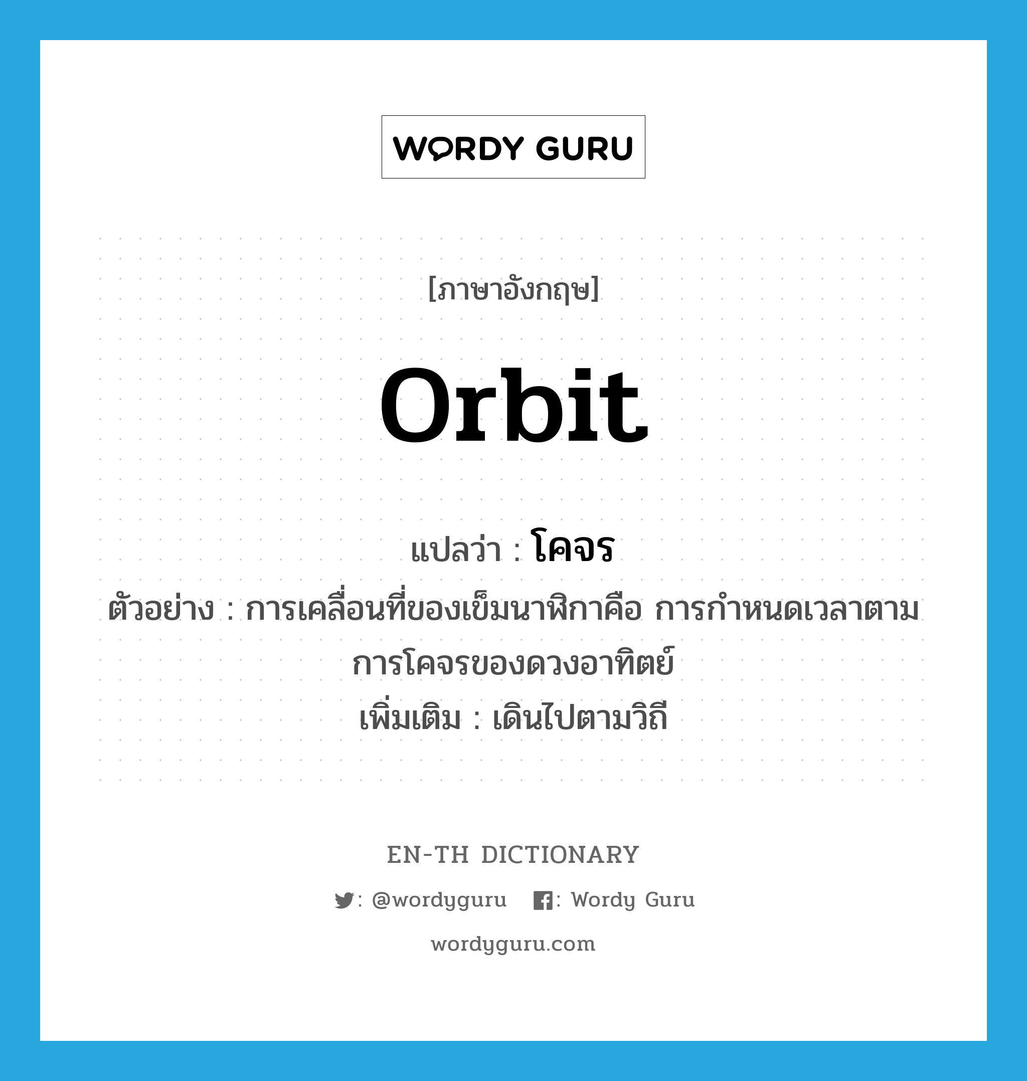 orbit แปลว่า?, คำศัพท์ภาษาอังกฤษ orbit แปลว่า โคจร ประเภท V ตัวอย่าง การเคลื่อนที่ของเข็มนาฬิกาคือ การกำหนดเวลาตามการโคจรของดวงอาทิตย์ เพิ่มเติม เดินไปตามวิถี หมวด V