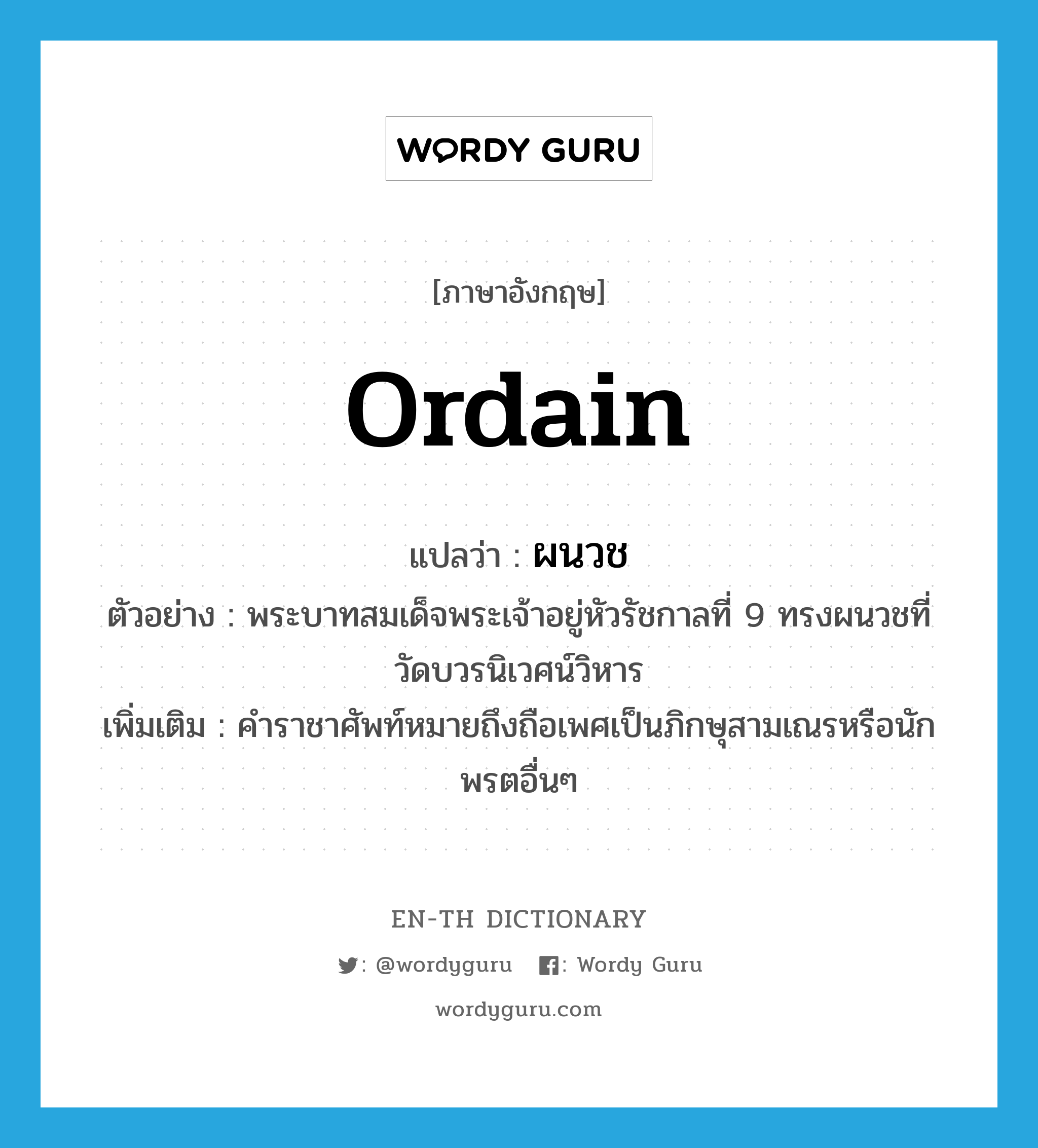 ordain แปลว่า?, คำศัพท์ภาษาอังกฤษ ordain แปลว่า ผนวช ประเภท V ตัวอย่าง พระบาทสมเด็จพระเจ้าอยู่หัวรัชกาลที่ 9 ทรงผนวชที่วัดบวรนิเวศน์วิหาร เพิ่มเติม คำราชาศัพท์หมายถึงถือเพศเป็นภิกษุสามเณรหรือนักพรตอื่นๆ หมวด V