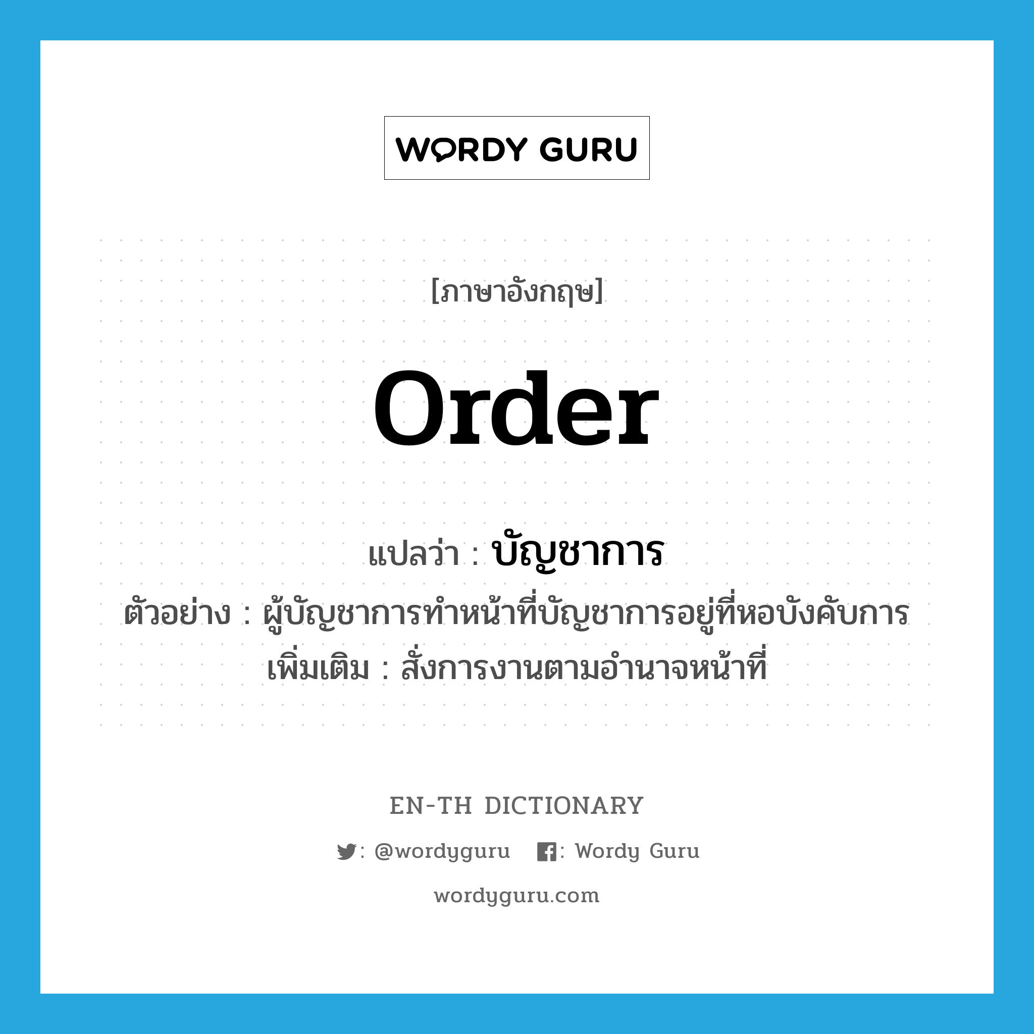 order แปลว่า?, คำศัพท์ภาษาอังกฤษ order แปลว่า บัญชาการ ประเภท V ตัวอย่าง ผู้บัญชาการทำหน้าที่บัญชาการอยู่ที่หอบังคับการ เพิ่มเติม สั่งการงานตามอำนาจหน้าที่ หมวด V