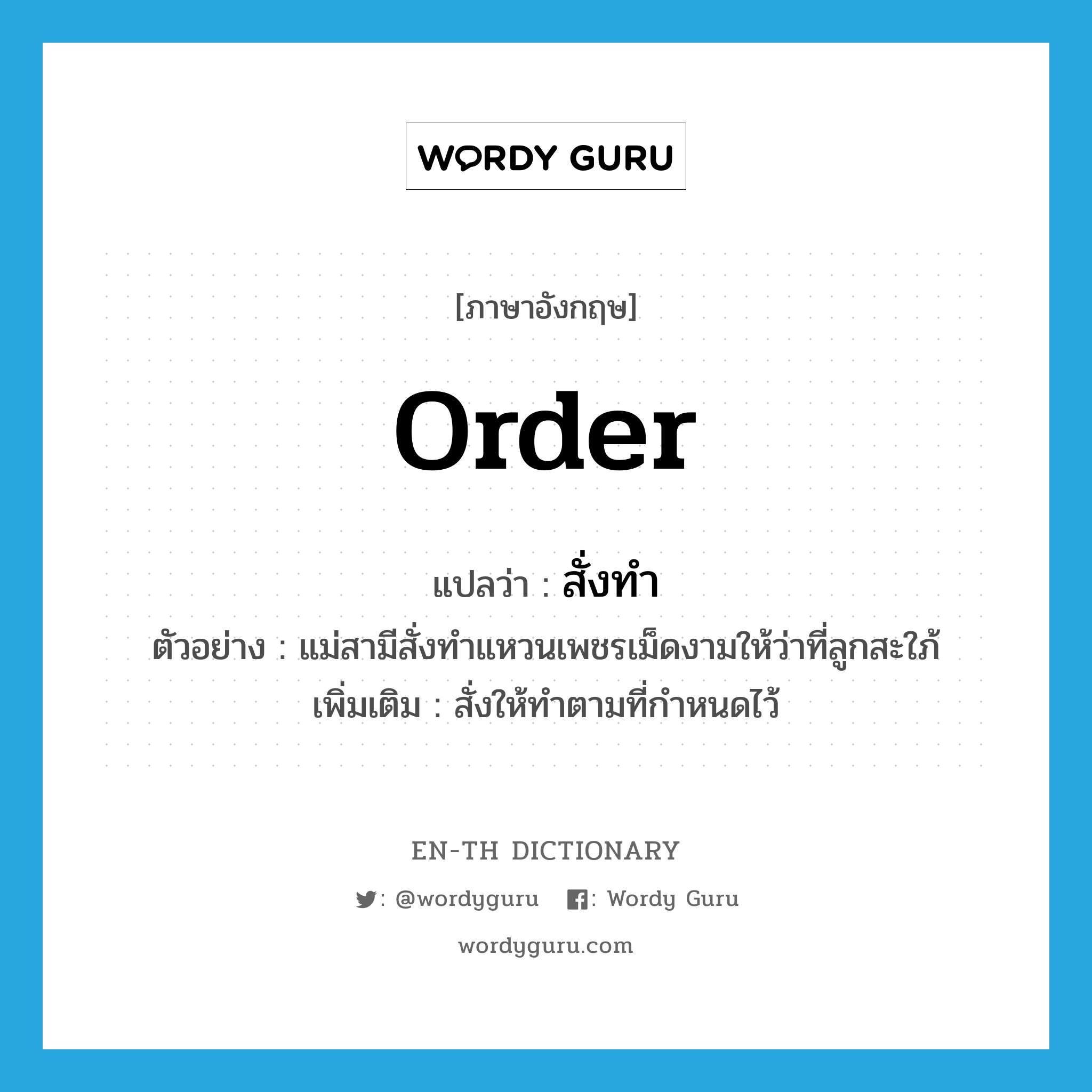 order แปลว่า?, คำศัพท์ภาษาอังกฤษ order แปลว่า สั่งทำ ประเภท V ตัวอย่าง แม่สามีสั่งทำแหวนเพชรเม็ดงามให้ว่าที่ลูกสะใภ้ เพิ่มเติม สั่งให้ทำตามที่กำหนดไว้ หมวด V