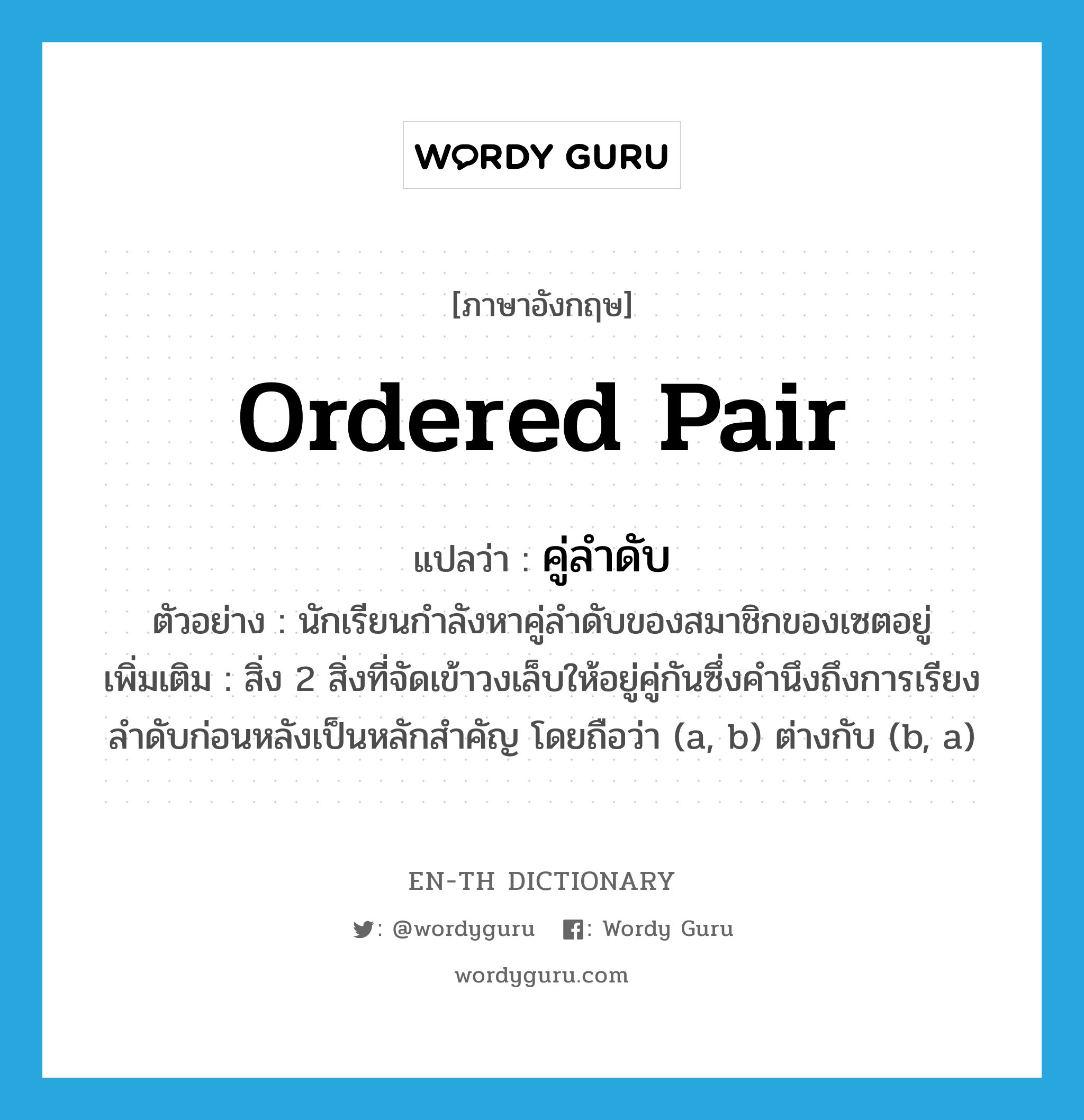 ordered pair แปลว่า?, คำศัพท์ภาษาอังกฤษ ordered pair แปลว่า คู่ลำดับ ประเภท N ตัวอย่าง นักเรียนกำลังหาคู่ลำดับของสมาชิกของเซตอยู่ เพิ่มเติม สิ่ง 2 สิ่งที่จัดเข้าวงเล็บให้อยู่คู่กันซึ่งคำนึงถึงการเรียงลำดับก่อนหลังเป็นหลักสำคัญ โดยถือว่า (a, b) ต่างกับ (b, a) หมวด N