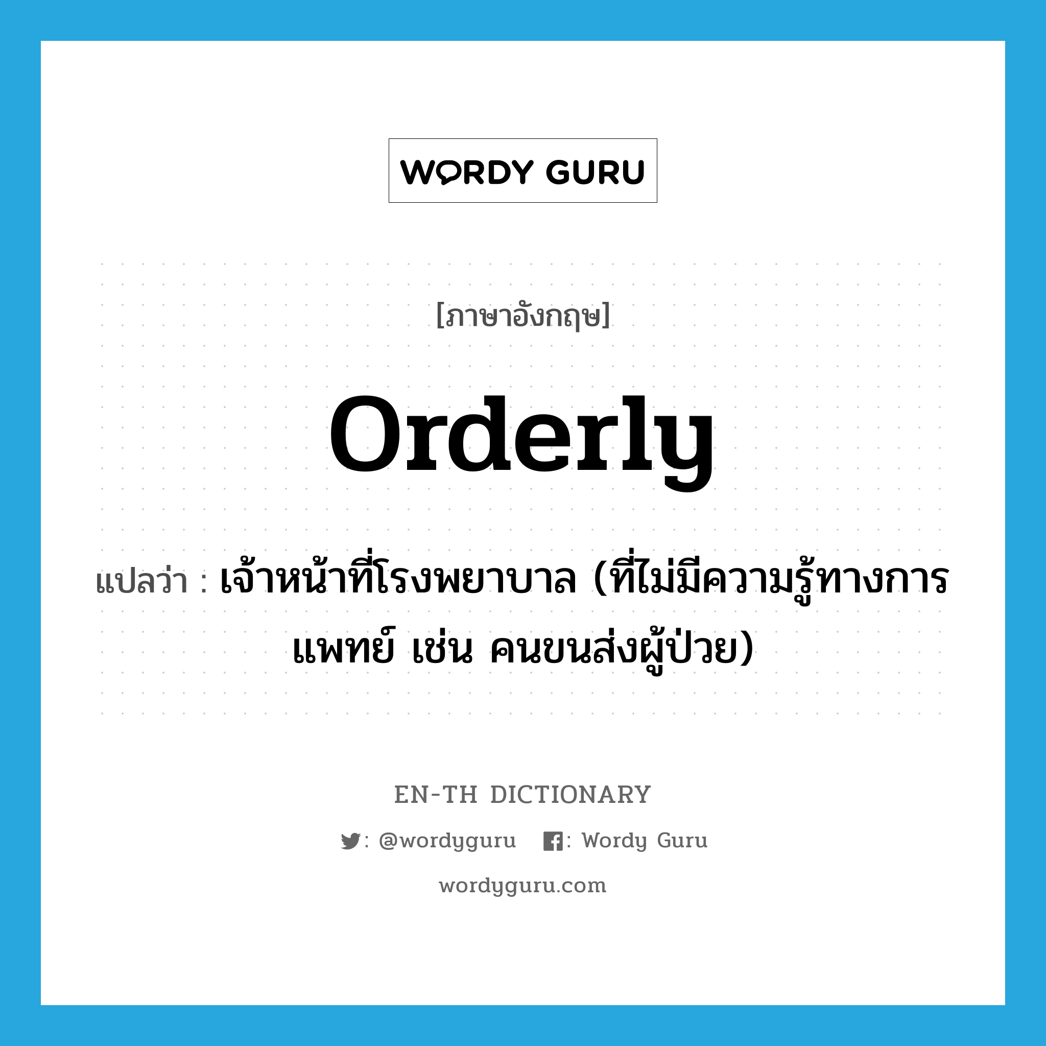 orderly แปลว่า? คำศัพท์ในกลุ่มประเภท N, คำศัพท์ภาษาอังกฤษ orderly แปลว่า เจ้าหน้าที่โรงพยาบาล (ที่ไม่มีความรู้ทางการแพทย์ เช่น คนขนส่งผู้ป่วย) ประเภท N หมวด N