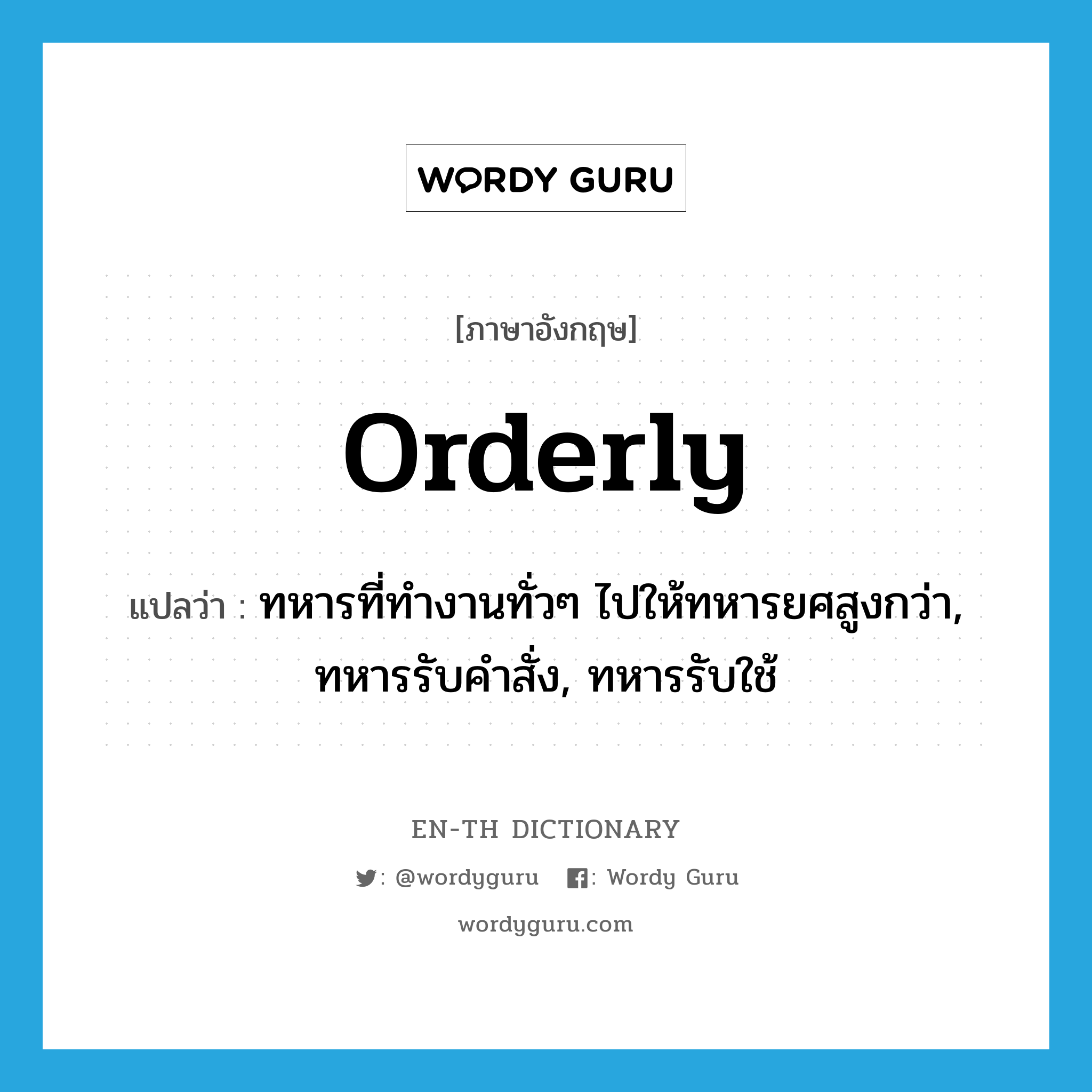 orderly แปลว่า? คำศัพท์ในกลุ่มประเภท N, คำศัพท์ภาษาอังกฤษ orderly แปลว่า ทหารที่ทำงานทั่วๆ ไปให้ทหารยศสูงกว่า, ทหารรับคำสั่ง, ทหารรับใช้ ประเภท N หมวด N