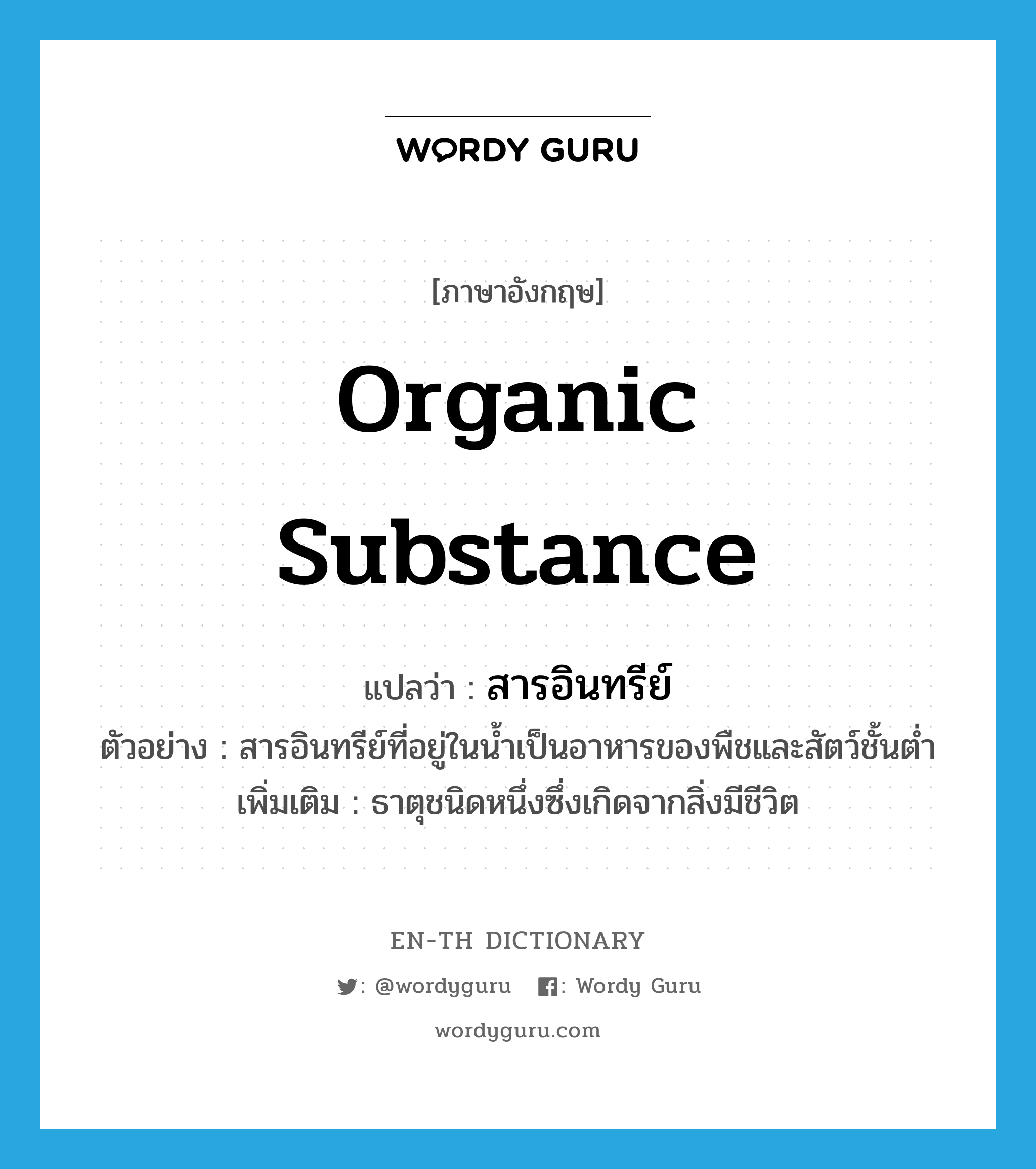 organic substance แปลว่า?, คำศัพท์ภาษาอังกฤษ organic substance แปลว่า สารอินทรีย์ ประเภท N ตัวอย่าง สารอินทรีย์ที่อยู่ในน้ำเป็นอาหารของพืชและสัตว์ชั้นต่ำ เพิ่มเติม ธาตุชนิดหนึ่งซึ่งเกิดจากสิ่งมีชีวิต หมวด N