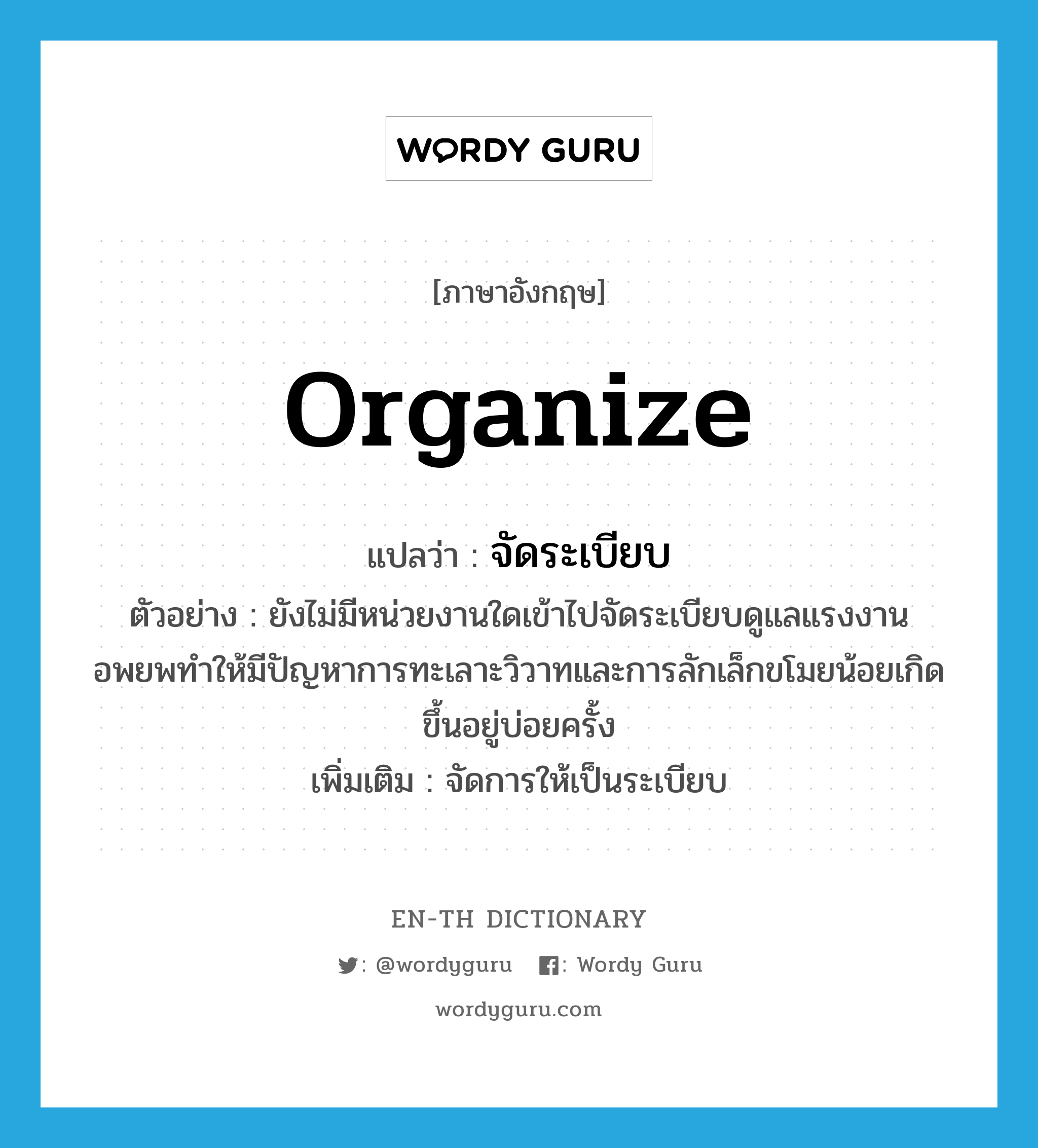 organize แปลว่า?, คำศัพท์ภาษาอังกฤษ organize แปลว่า จัดระเบียบ ประเภท V ตัวอย่าง ยังไม่มีหน่วยงานใดเข้าไปจัดระเบียบดูแลแรงงานอพยพทำให้มีปัญหาการทะเลาะวิวาทและการลักเล็กขโมยน้อยเกิดขึ้นอยู่บ่อยครั้ง เพิ่มเติม จัดการให้เป็นระเบียบ หมวด V