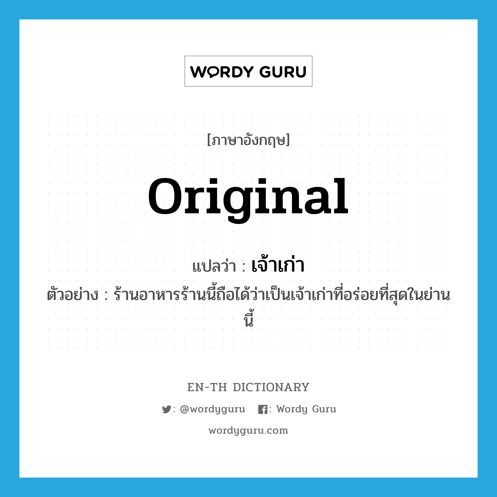 original แปลว่า?, คำศัพท์ภาษาอังกฤษ original แปลว่า เจ้าเก่า ประเภท N ตัวอย่าง ร้านอาหารร้านนี้ถือได้ว่าเป็นเจ้าเก่าที่อร่อยที่สุดในย่านนี้ หมวด N