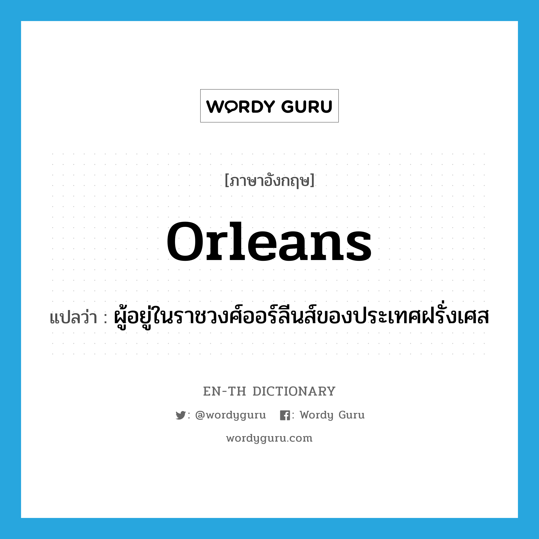 Orleans แปลว่า?, คำศัพท์ภาษาอังกฤษ Orleans แปลว่า ผู้อยู่ในราชวงศ์ออร์ลีนส์ของประเทศฝรั่งเศส ประเภท N หมวด N