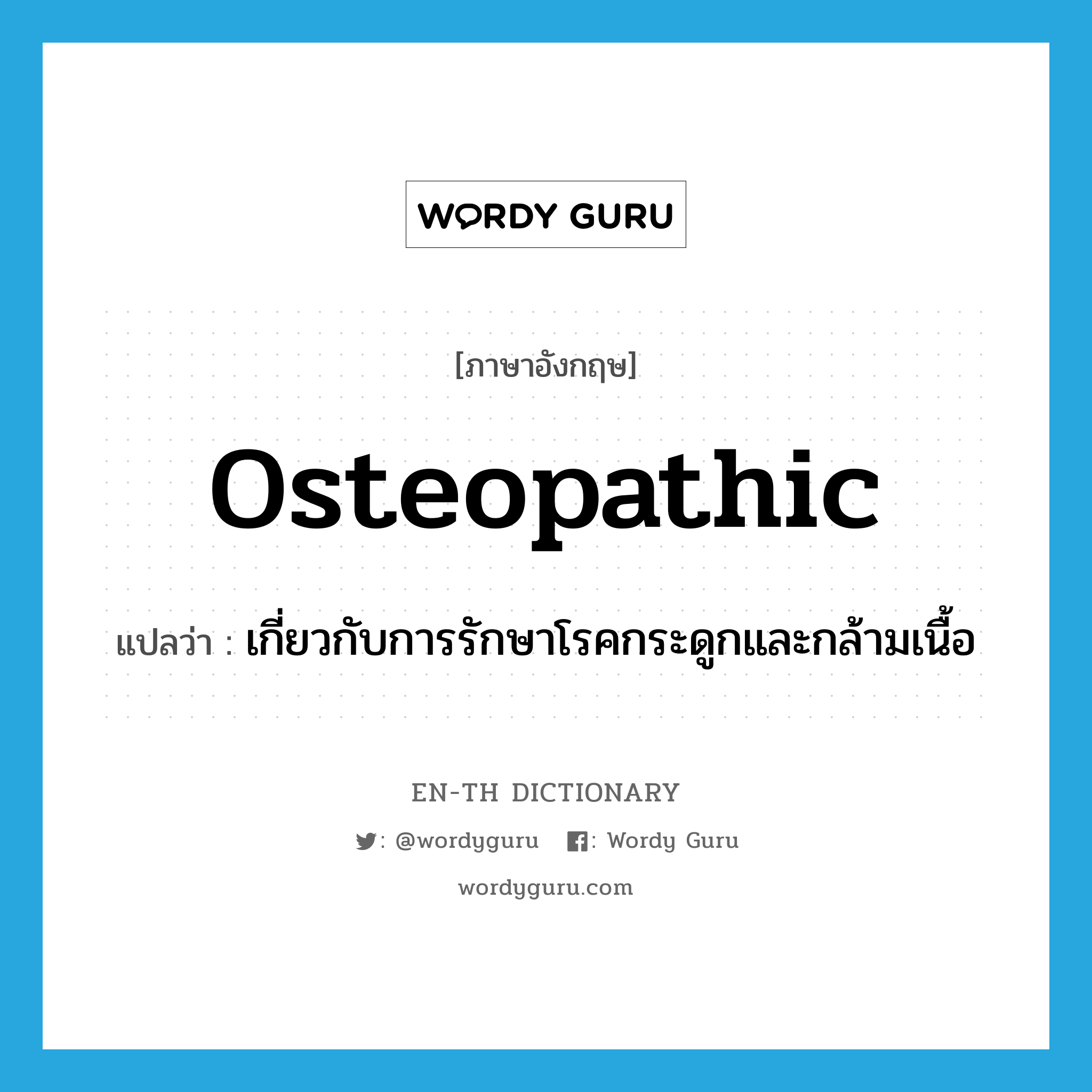 osteopathic แปลว่า?, คำศัพท์ภาษาอังกฤษ osteopathic แปลว่า เกี่ยวกับการรักษาโรคกระดูกและกล้ามเนื้อ ประเภท ADJ หมวด ADJ