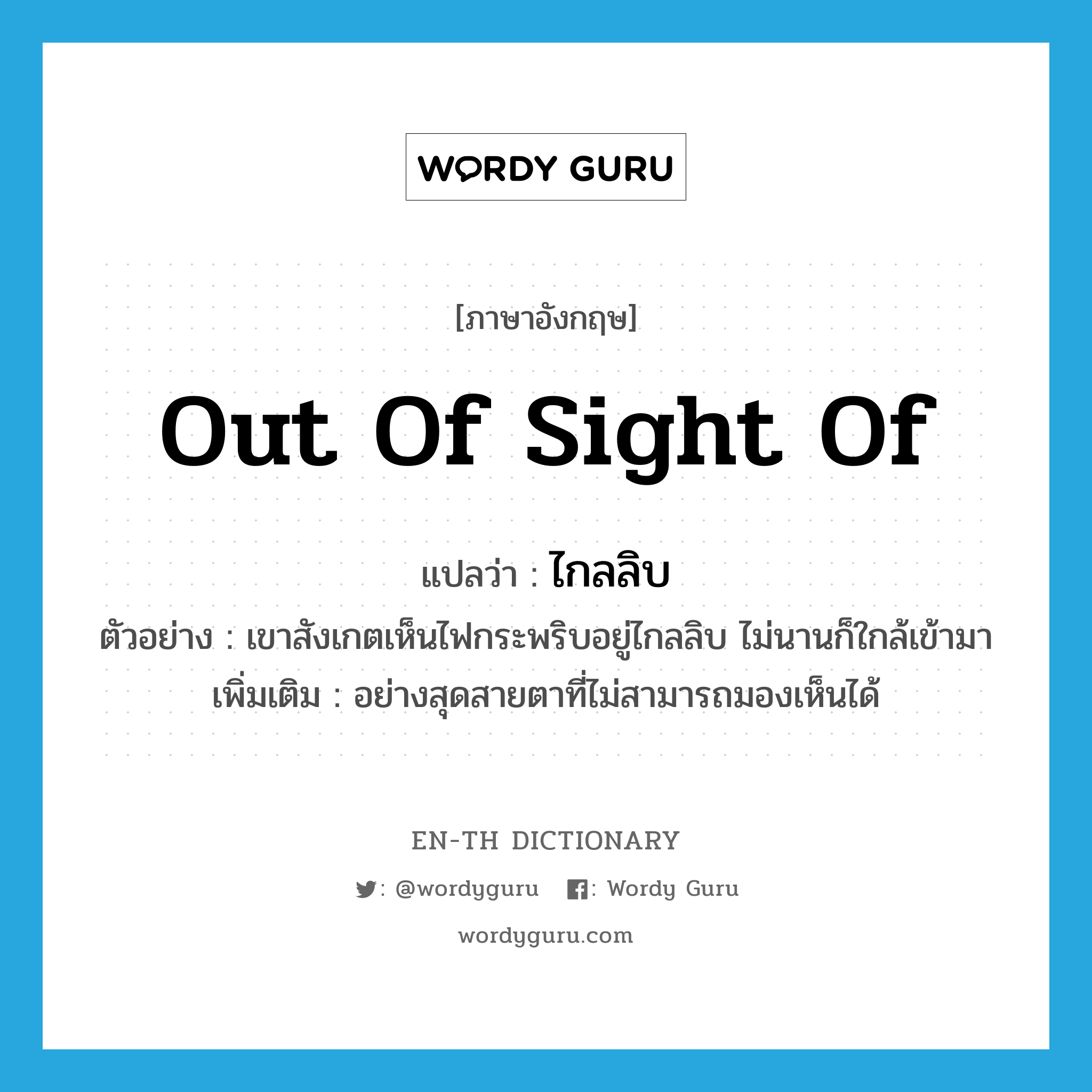 out of sight of แปลว่า?, คำศัพท์ภาษาอังกฤษ out of sight of แปลว่า ไกลลิบ ประเภท ADV ตัวอย่าง เขาสังเกตเห็นไฟกระพริบอยู่ไกลลิบ ไม่นานก็ใกล้เข้ามา เพิ่มเติม อย่างสุดสายตาที่ไม่สามารถมองเห็นได้ หมวด ADV