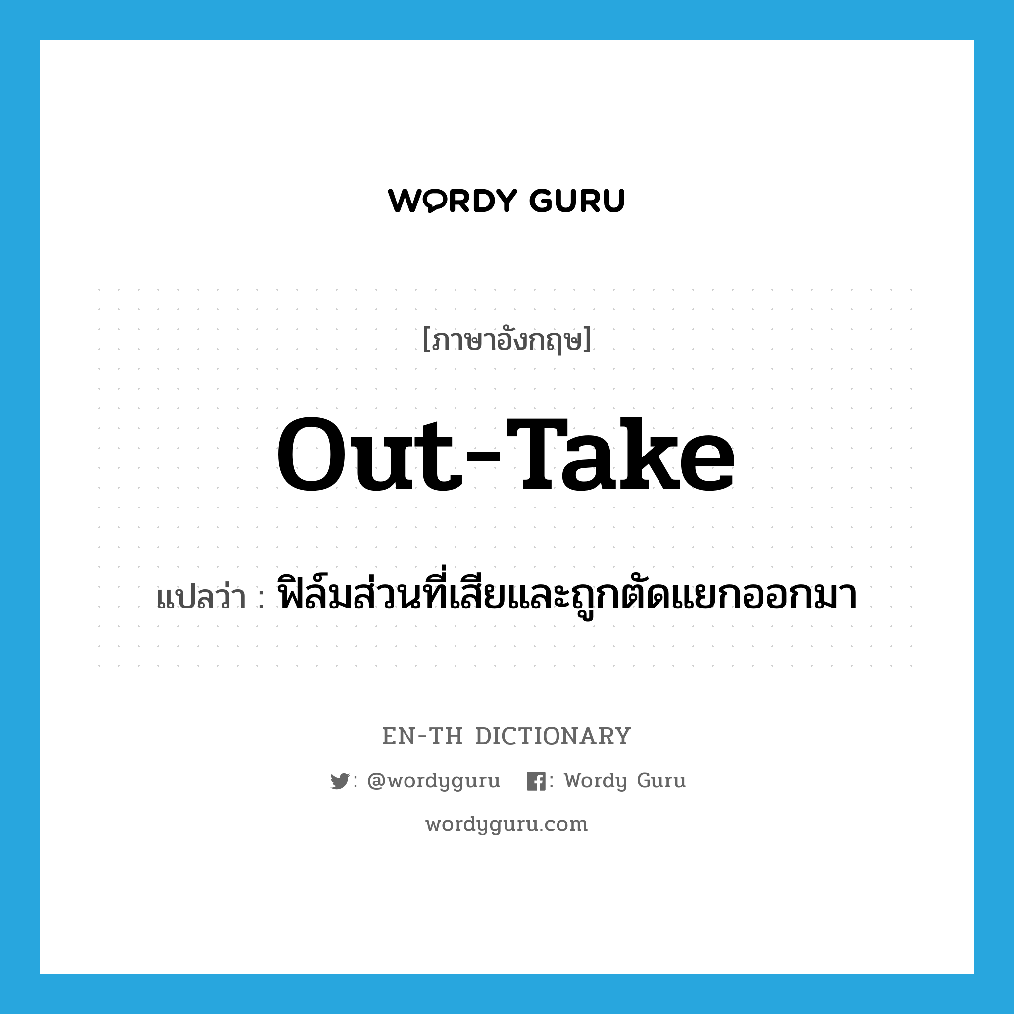 out-take แปลว่า?, คำศัพท์ภาษาอังกฤษ out-take แปลว่า ฟิล์มส่วนที่เสียและถูกตัดแยกออกมา ประเภท N หมวด N